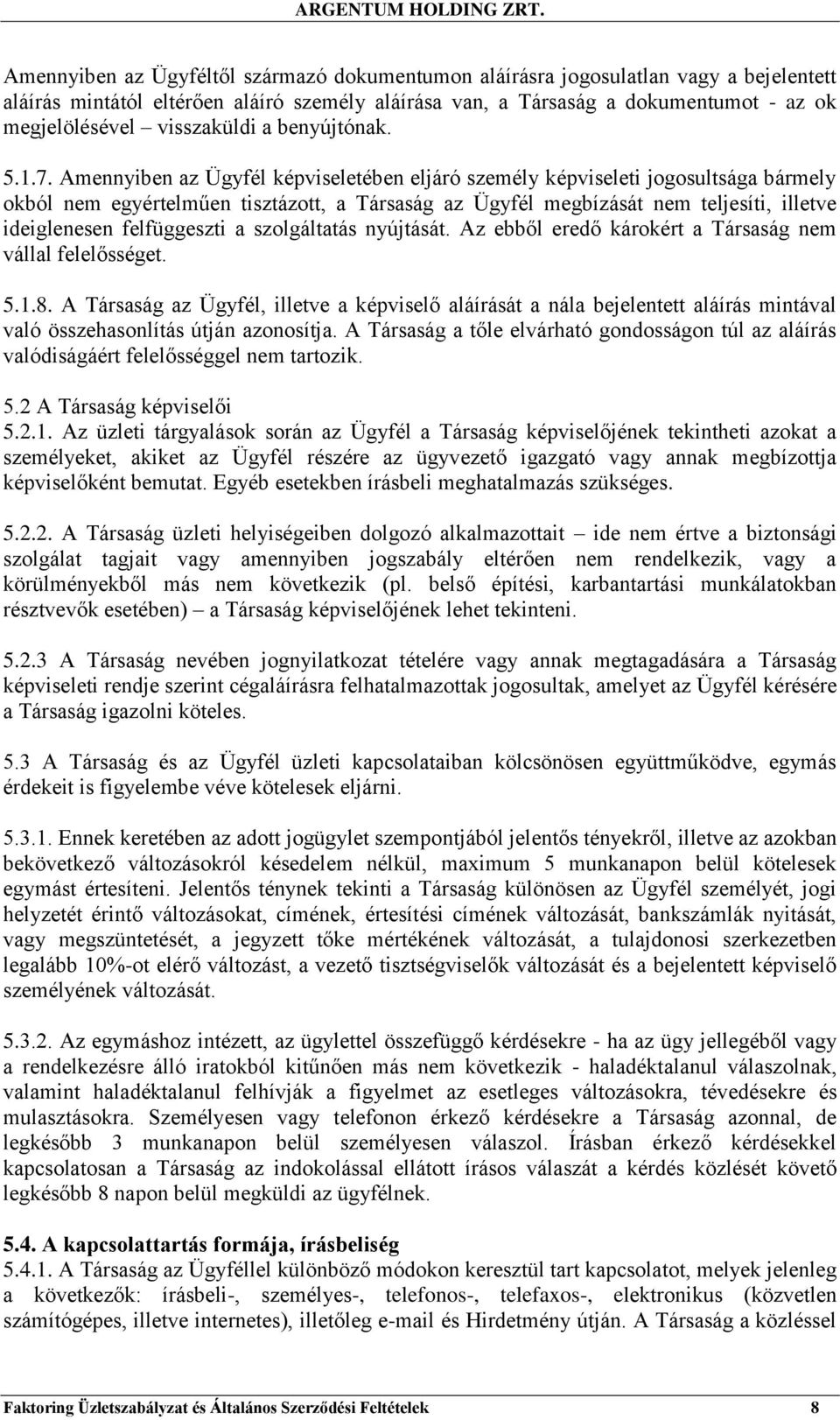 Amennyiben az Ügyfél képviseletében eljáró személy képviseleti jogosultsága bármely okból nem egyértelműen tisztázott, a Társaság az Ügyfél megbízását nem teljesíti, illetve ideiglenesen felfüggeszti