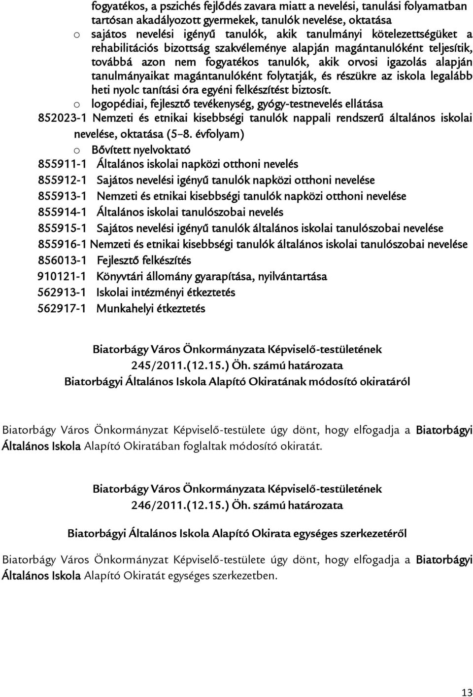 folytatják, és részükre az iskola legalább heti nyolc tanítási óra egyéni felkészítést biztosít.