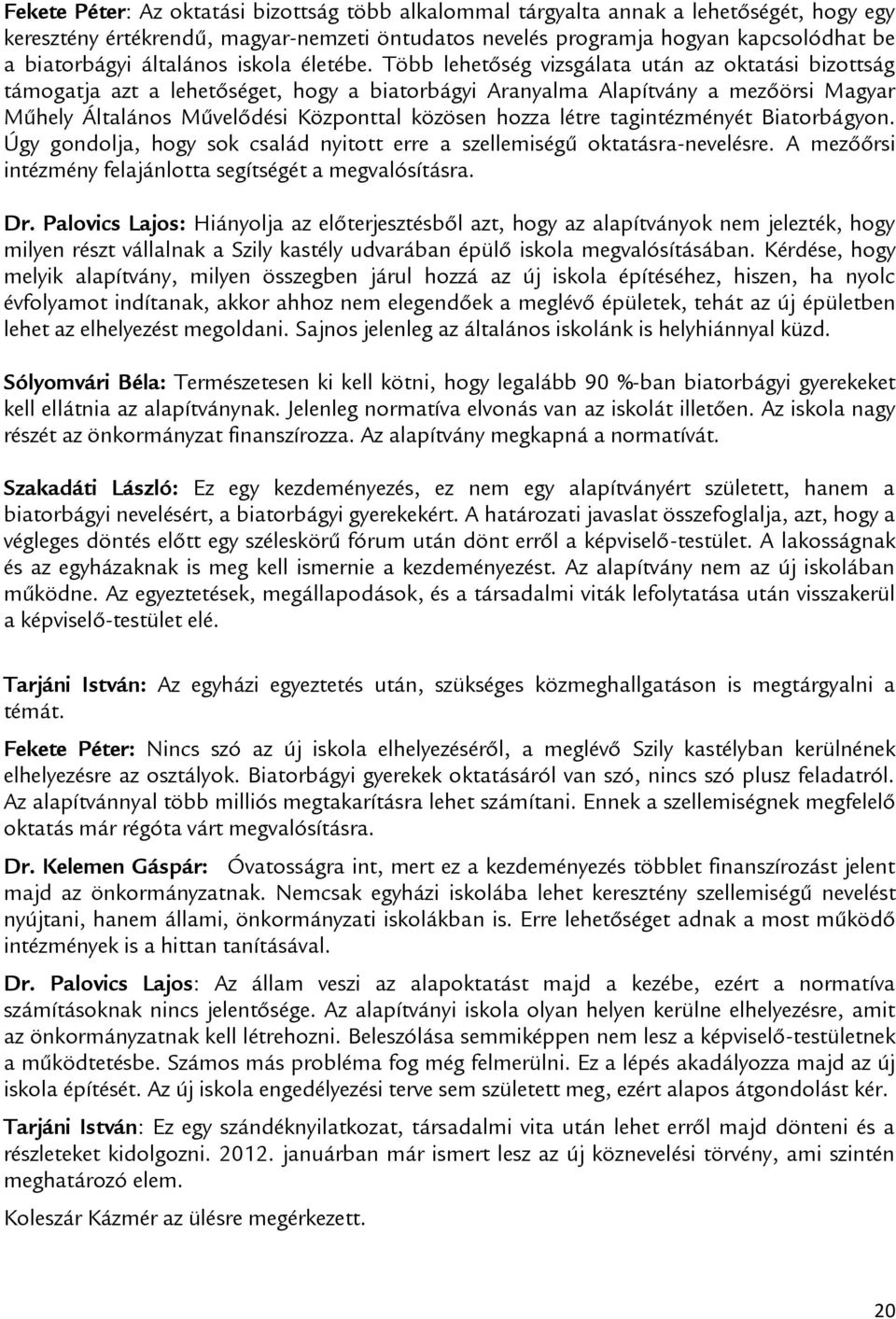 Több lehetőség vizsgálata után az oktatási bizottság támogatja azt a lehetőséget, hogy a biatorbágyi Aranyalma Alapítvány a mezőörsi Magyar Műhely Általános Művelődési Központtal közösen hozza létre