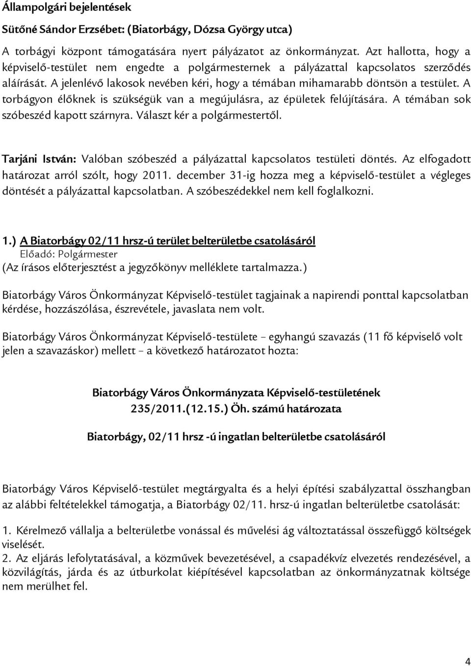 A torbágyon élőknek is szükségük van a megújulásra, az épületek felújítására. A témában sok szóbeszéd kapott szárnyra. Választ kér a polgármestertől.