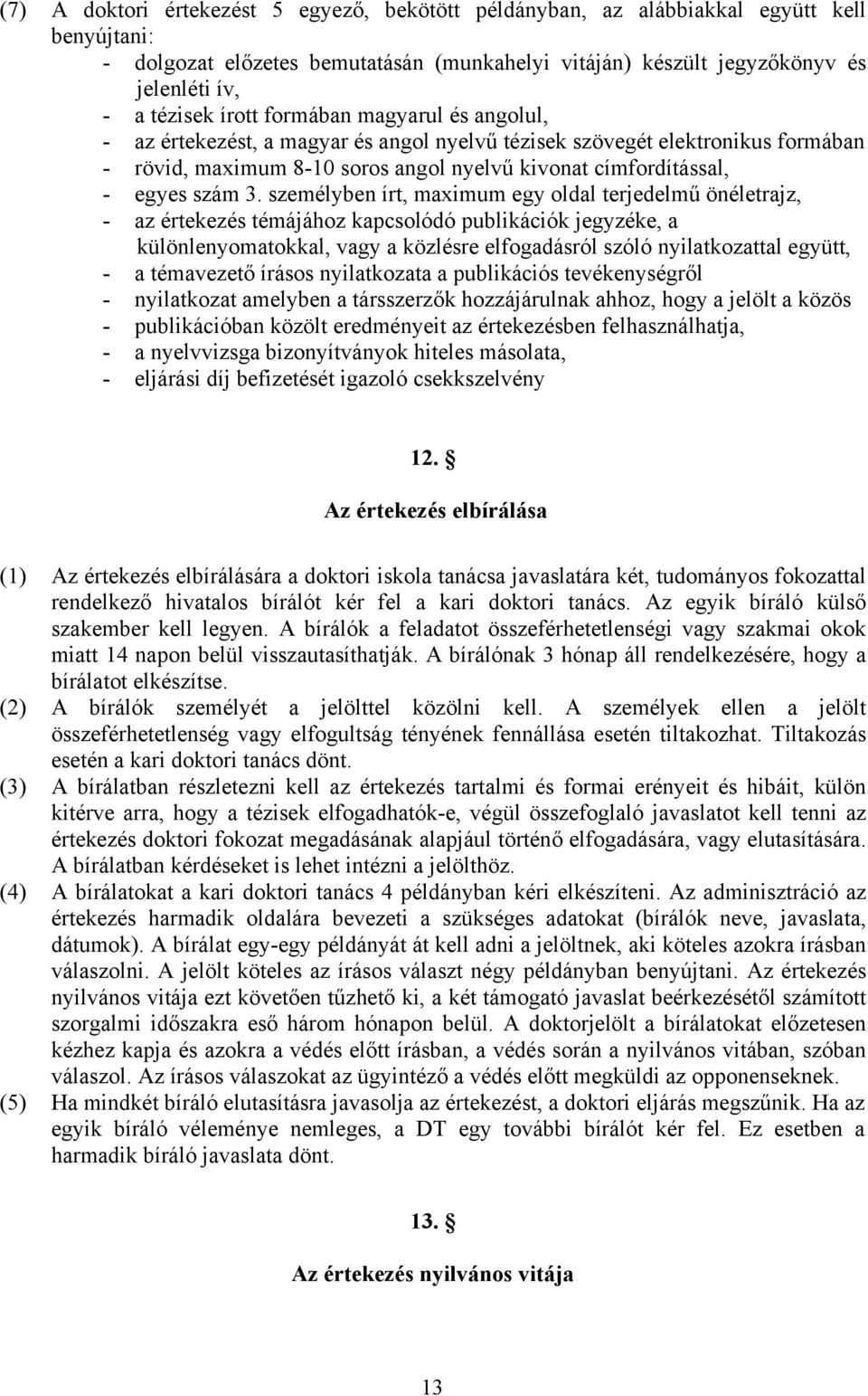 személyben írt, maximum egy oldal terjedelmű önéletrajz, - az értekezés témájához kapcsolódó publikációk jegyzéke, a különlenyomatokkal, vagy a közlésre elfogadásról szóló nyilatkozattal együtt, - a