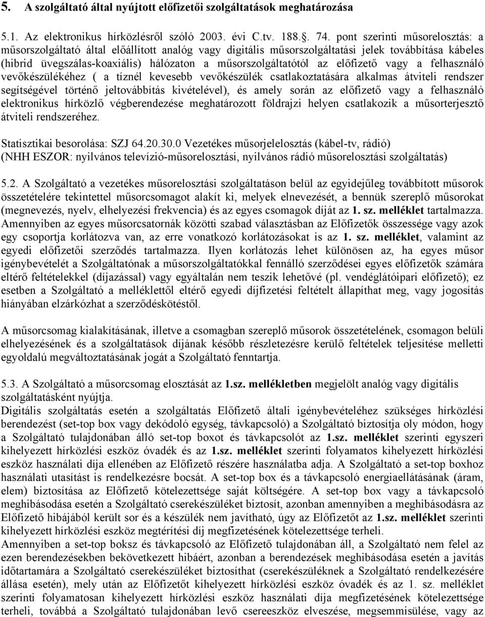 előfizető vagy a felhasználó vevőkészülékéhez ( a tíznél kevesebb vevőkészülék csatlakoztatására alkalmas átviteli rendszer segítségével történő jeltovábbítás kivételével), és amely során az