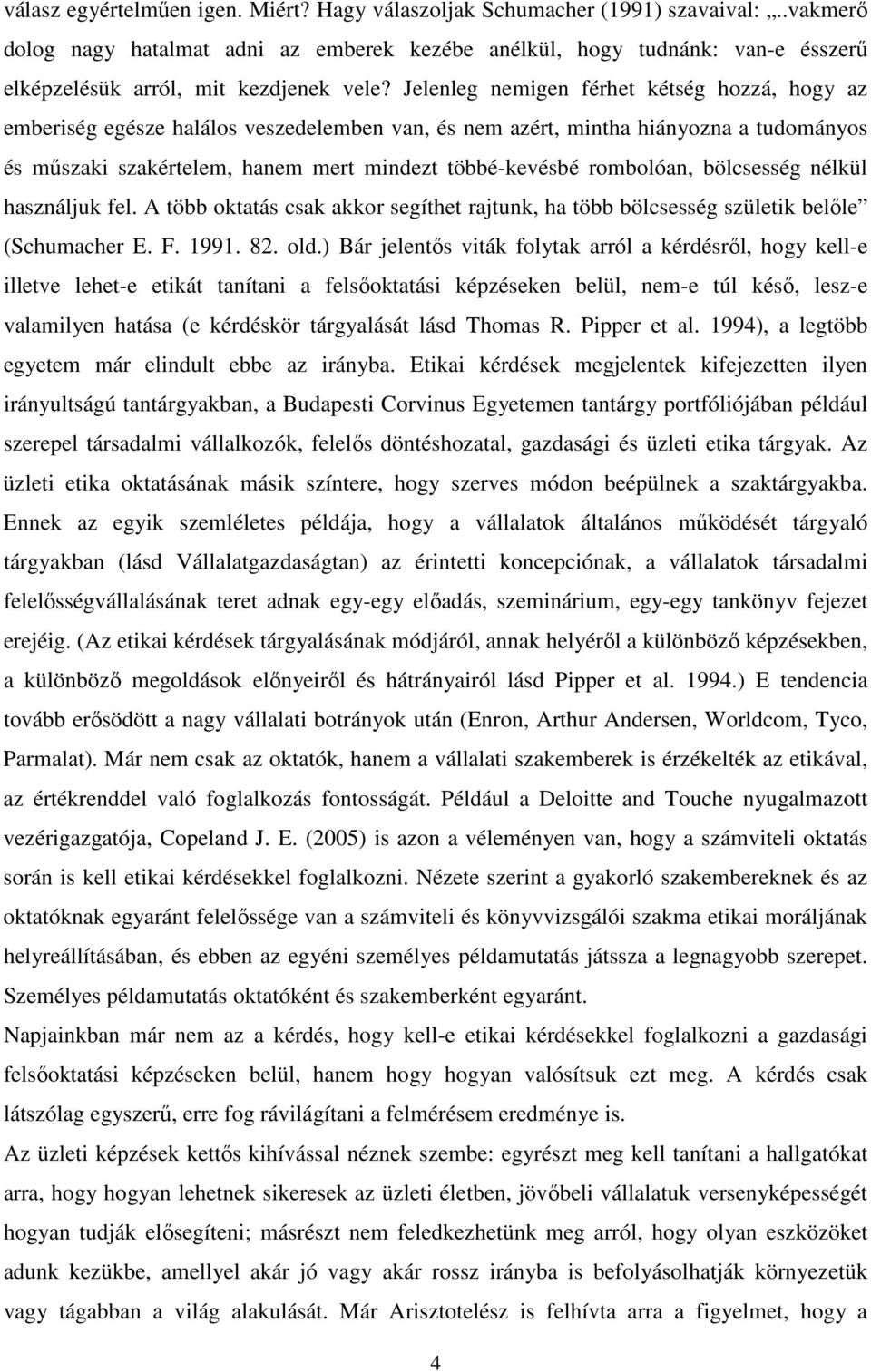 Jelenleg nemigen férhet kétség hozzá, hogy az emberiség egésze halálos veszedelemben van, és nem azért, mintha hiányozna a tudományos és mőszaki szakértelem, hanem mert mindezt többé-kevésbé