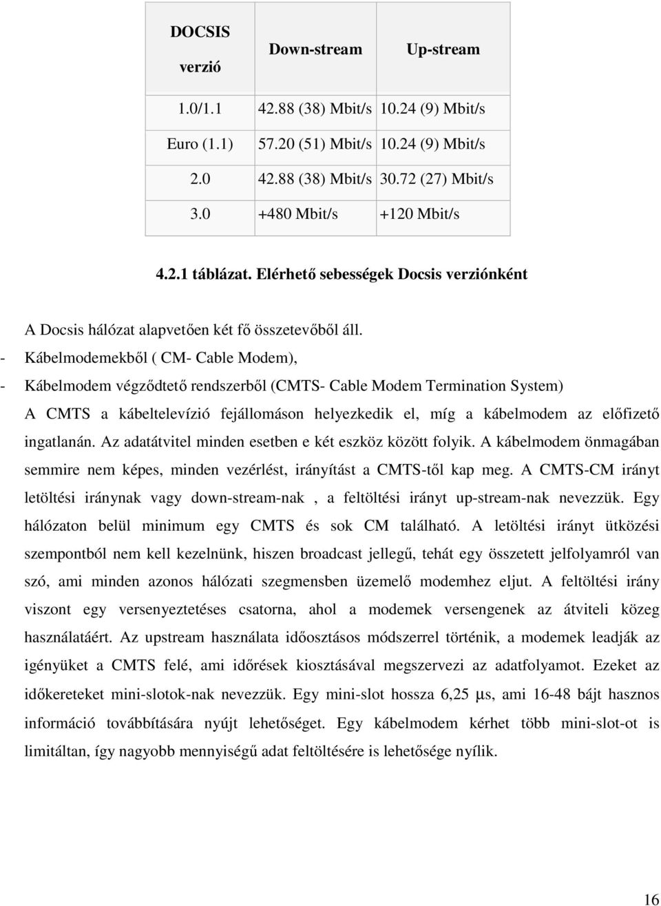 - Kábelmodemekből ( CM- Cable Modem), - Kábelmodem végződtető rendszerből (CMTS- Cable Modem Termination System) A CMTS a kábeltelevízió fejállomáson helyezkedik el, míg a kábelmodem az előfizető