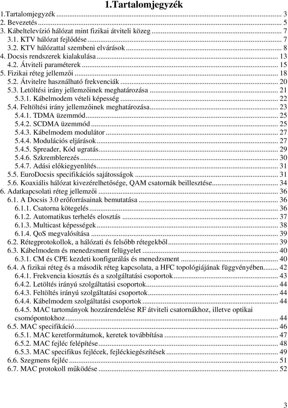 3.1. Kábelmodem vételi képesség... 22 5.4. Feltöltési irány jellemzőinek meghatározása... 23 5.4.1. TDMA üzemmód... 25 5.4.2. SCDMA üzemmód... 25 5.4.3. Kábelmodem modulátor... 27 5.4.4. Modulációs eljárások.