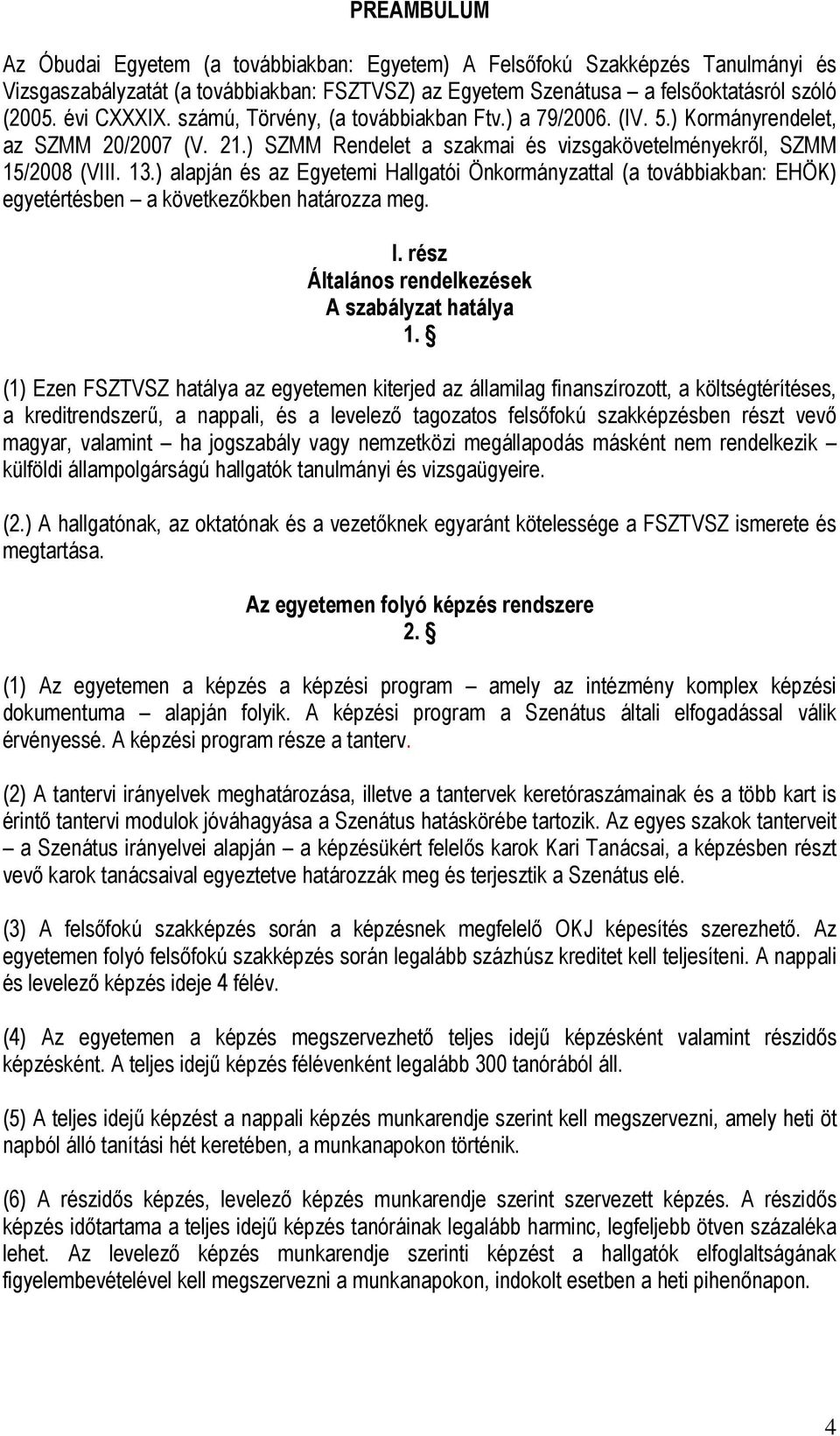 ) alapján és az Egyetemi Hallgatói Önkormányzattal (a továbbiakban: EHÖK) egyetértésben a következőkben határozza meg. I. rész Általános rendelkezések A szabályzat hatálya 1.