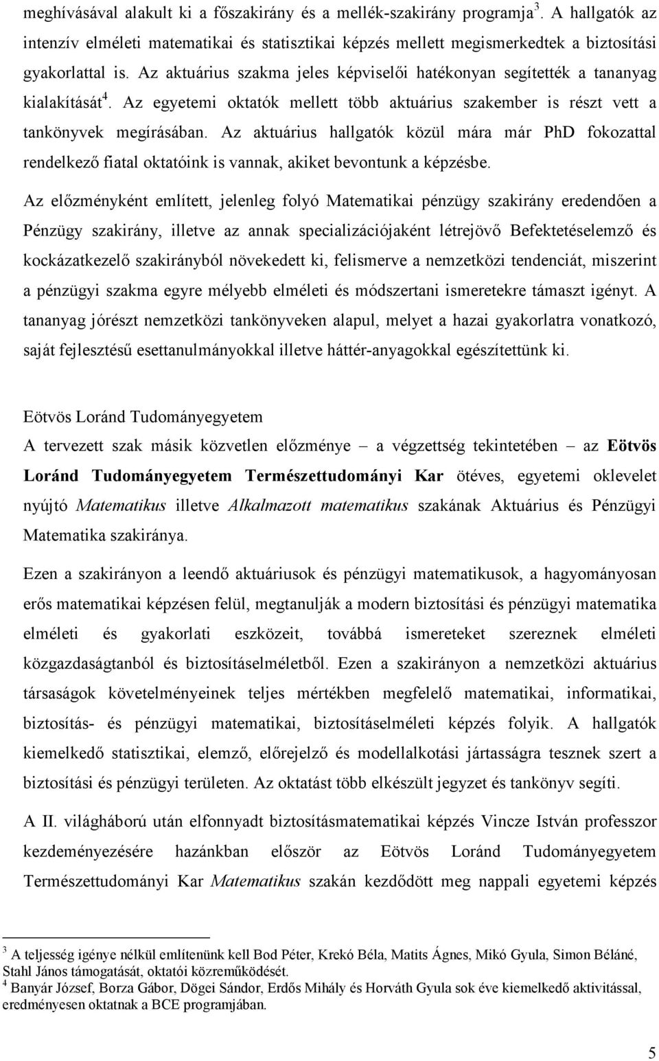 Az aktuárius hallgatók közül mára már PhD fokozattal rendelkezı fiatal oktatóink is vannak, akiket bevontunk a képzésbe.