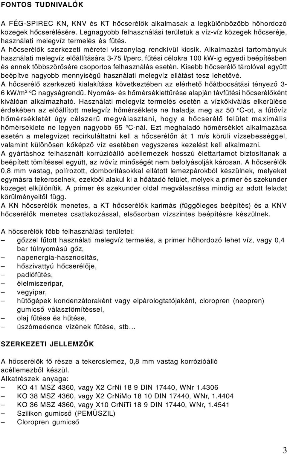 Alkalmazási tartományuk használati melegvíz elõállítására 3-75 l/perc, fûtési célokra 100 kw-ig egyedi beépítésben és ennek többszörösére csoportos felhasználás esetén.