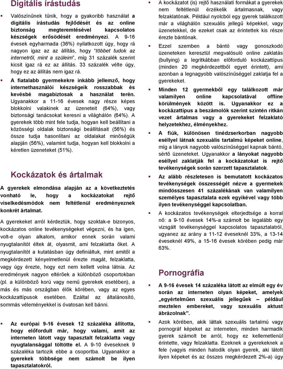 33 százalék vélte úgy, hogy ez az állítás nem igaz rá. A fiatalabb gyermekekre inkább jellemző, hogy internethasználói készségeik rosszabbak és kevésbé magabiztosak a használat terén.