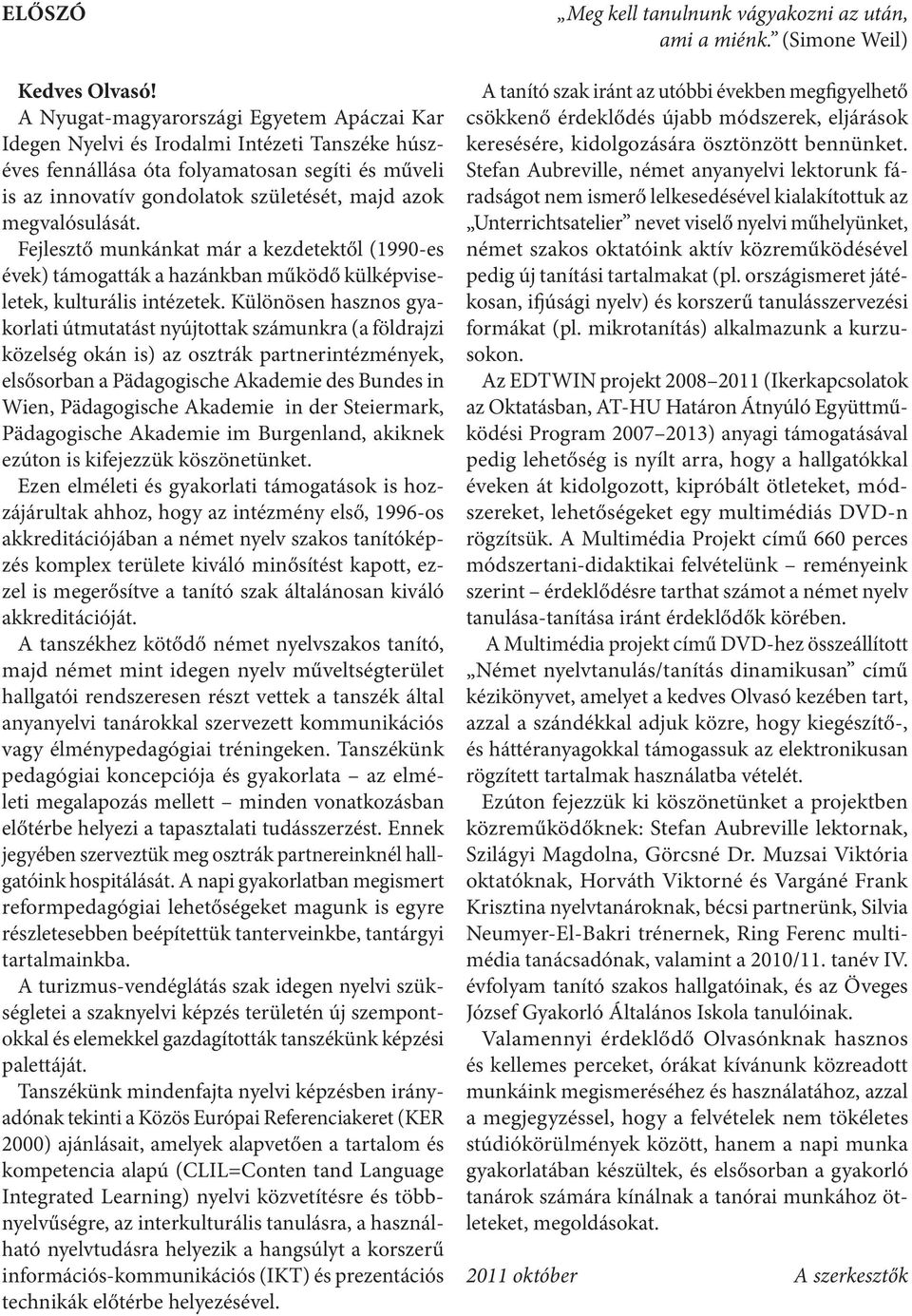 megvalósulását. Fejlesztő munkánkat már a kezdetektől (1990-es évek) támogatták a hazánkban működő külképviseletek, kulturális intézetek.