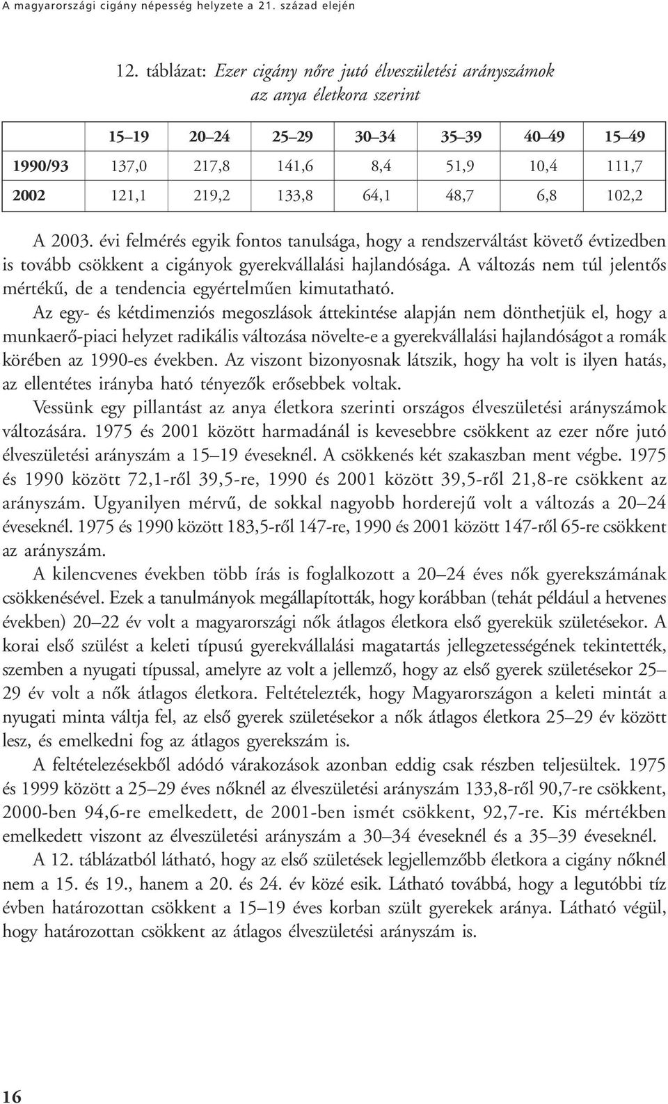 48,7 6,8 102,2 A 2003. évi felmérés egyik fontos tanulsága, hogy a rendszerváltást követô évtizedben is tovább csökkent a cigányok gyerekvállalási hajlandósága.