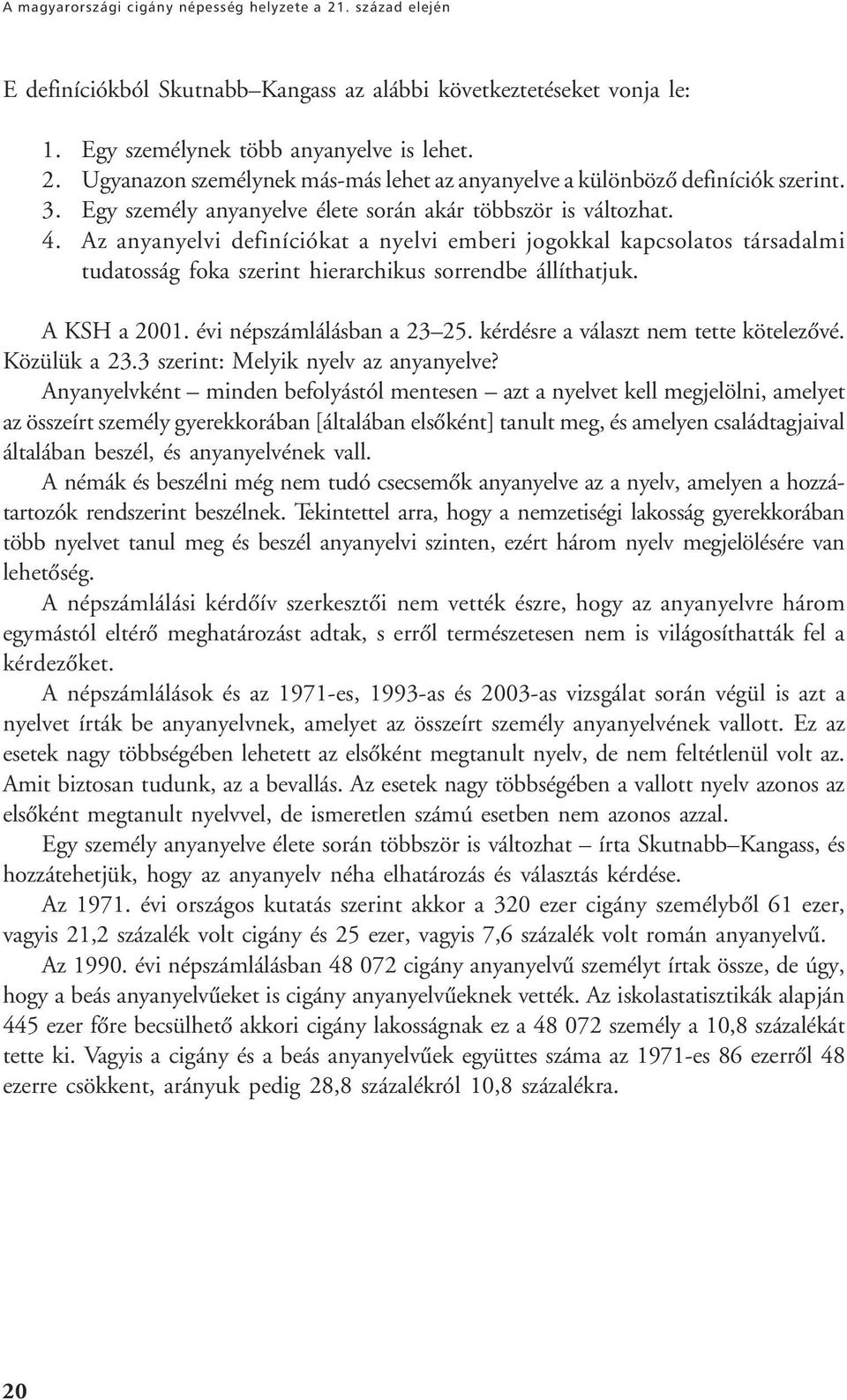 Az anyanyelvi definíciókat a nyelvi emberi jogokkal kapcsolatos társadalmi tudatosság foka szerint hierarchikus sorrendbe állíthatjuk. A KSH a 2001. évi népszámlálásban a 23 25.