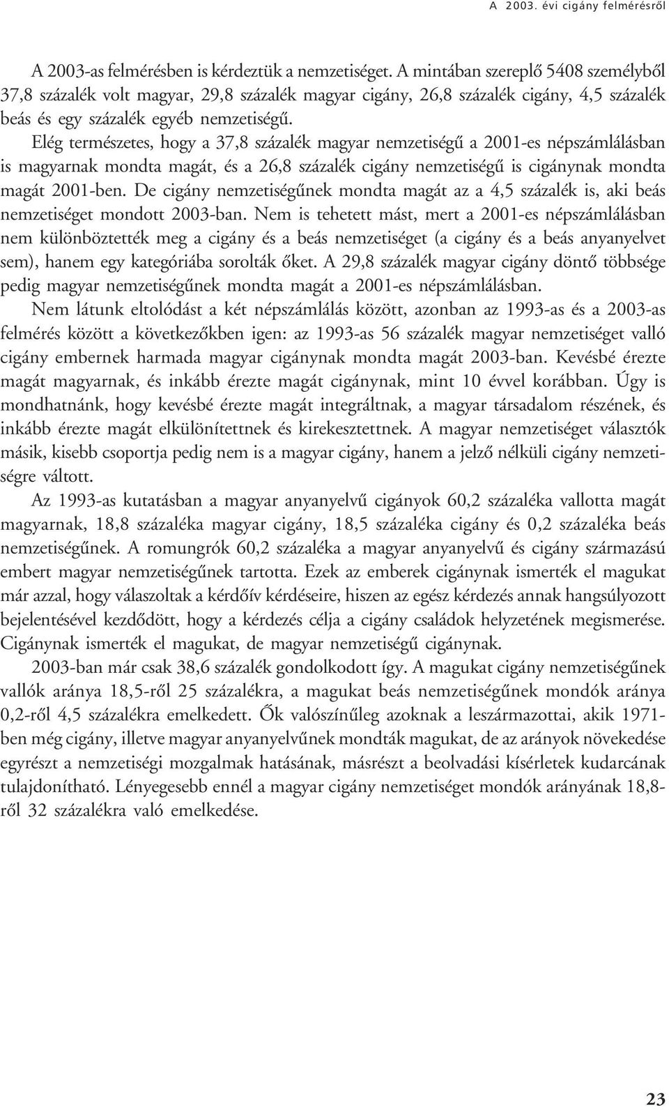 Elég természetes, hogy a 37,8 százalék magyar nemzetiségû a 2001-es népszámlálásban is magyarnak mondta magát, és a 26,8 százalék cigány nemzetiségû is cigánynak mondta magát 2001-ben.