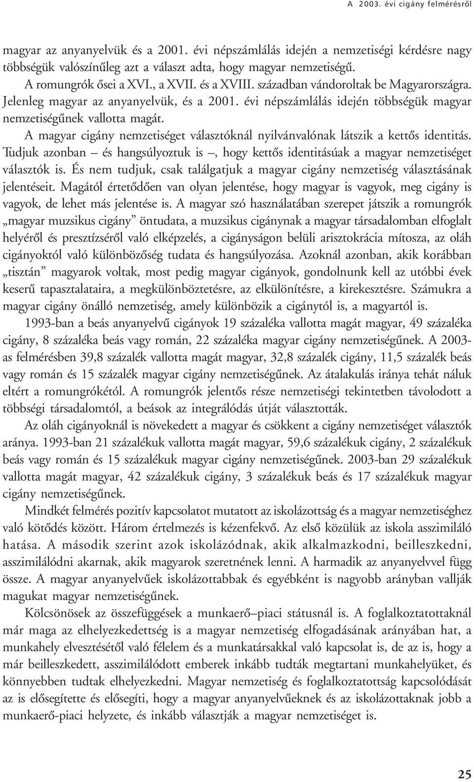 A magyar cigány nemzetiséget választóknál nyilvánvalónak látszik a kettôs identitás. Tudjuk azonban és hangsúlyoztuk is, hogy kettôs identitásúak a magyar nemzetiséget választók is.