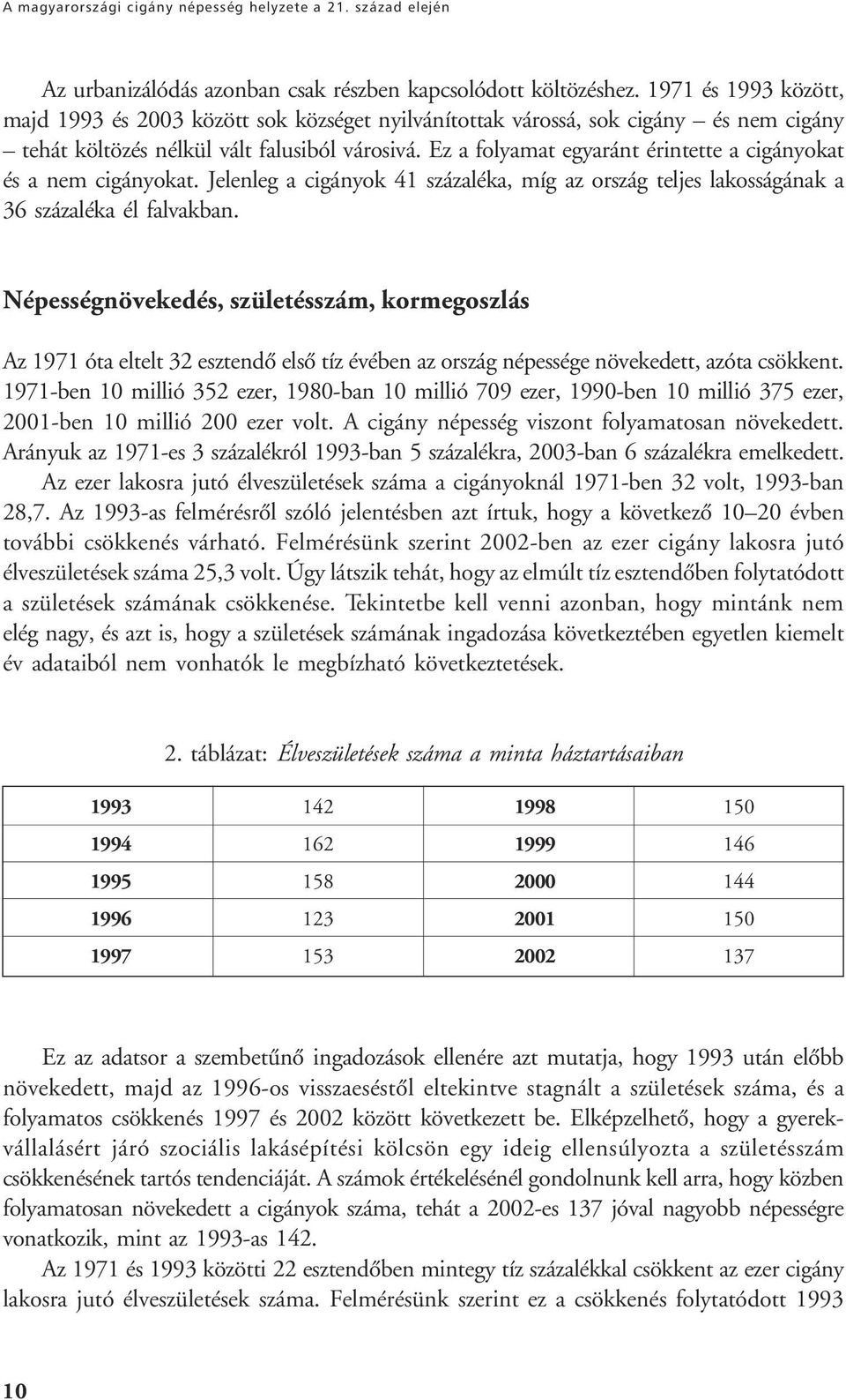 Ez a folyamat egyaránt érintette a cigányokat és a nem cigányokat. Jelenleg a cigányok 41 százaléka, míg az ország teljes lakosságának a 36 százaléka él falvakban.