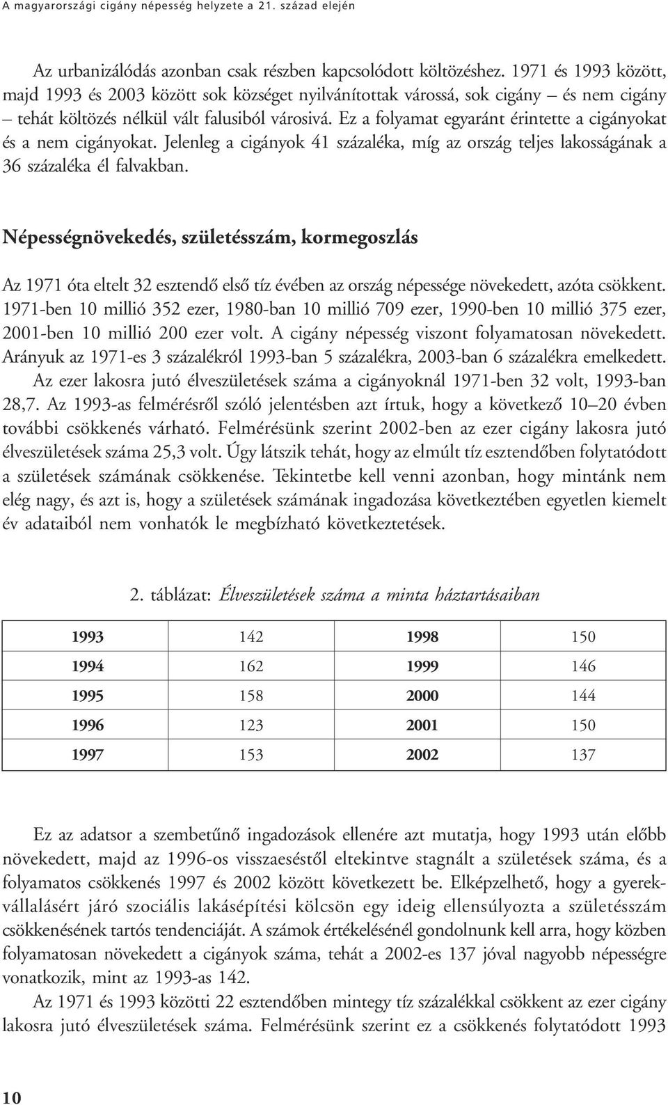 Ez a folyamat egyaránt érintette a cigányokat és a nem cigányokat. Jelenleg a cigányok 41 százaléka, míg az ország teljes lakosságának a 36 százaléka él falvakban.