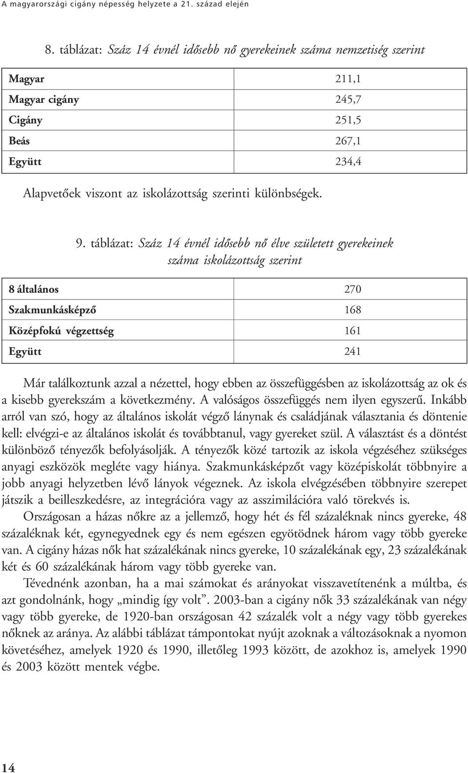 9. táblázat: Száz 14 évnél idôsebb nô élve született gyerekeinek száma iskolázottság szerint 8 általános 270 Szakmunkásképzô 168 Középfokú végzettség 161 Együtt 241 Már találkoztunk azzal a nézettel,