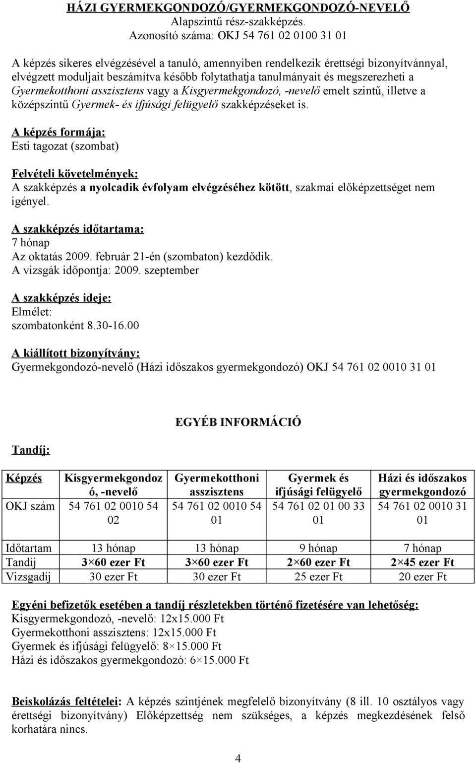 megszerezheti a Gyermekotthoni asszisztens vagy a Kisgyermekgondozó, -nevelő emelt szintű, illetve a középszintű Gyermek- és ifjúsági felügyelő szakképzéseket is.