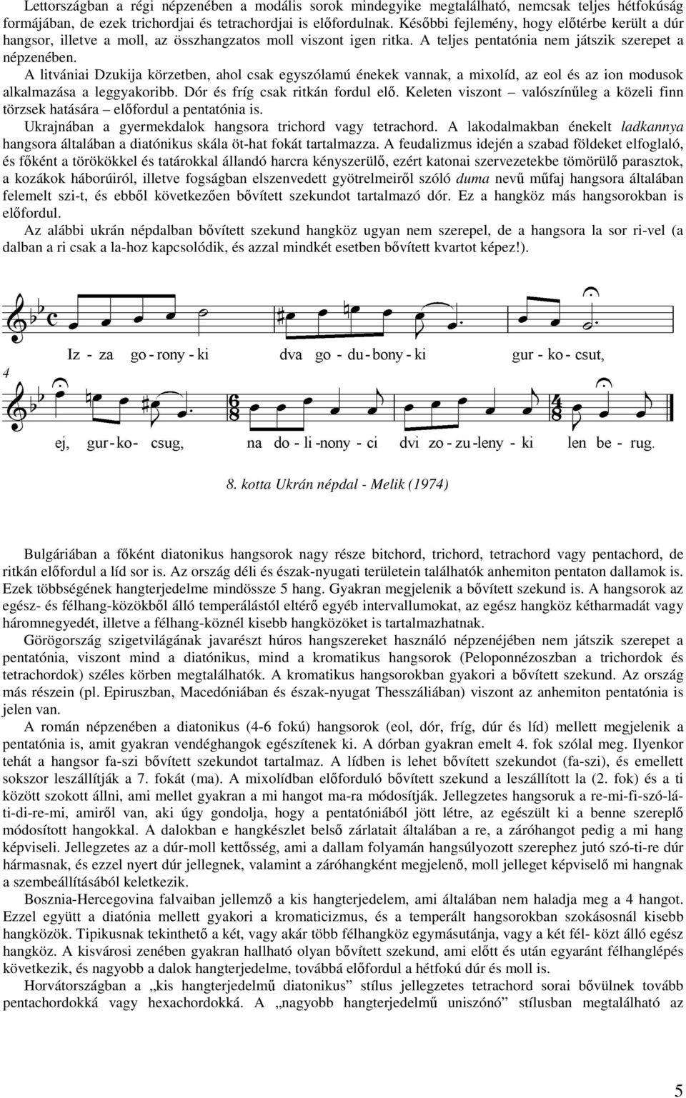 A litvániai Dzukija körzetben, ahol csak egyszólamú énekek vannak, a mixolíd, az eol és az ion modusok alkalmazása a leggyakoribb. Dór és fríg csak ritkán fordul elő.