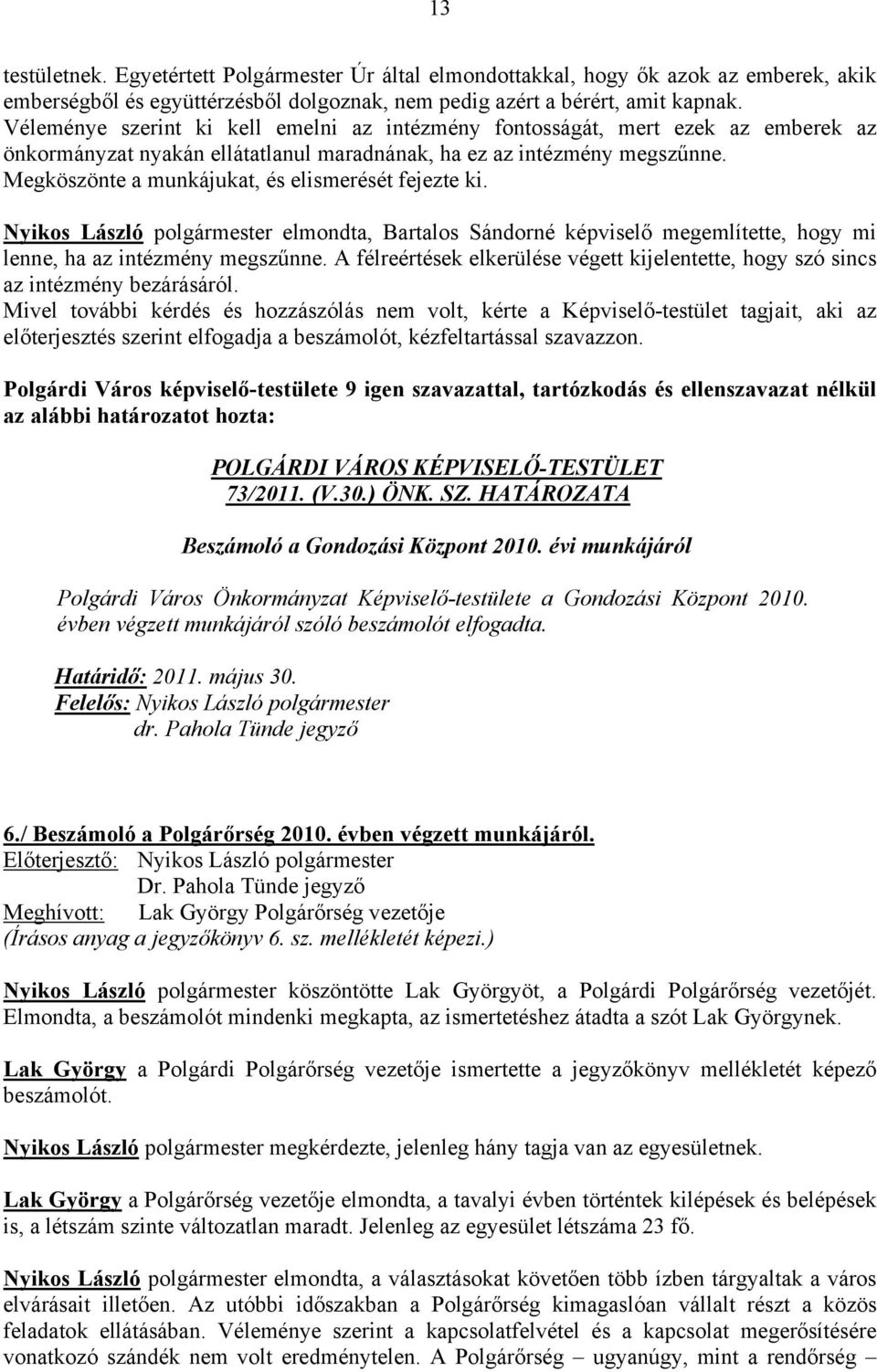 Megköszönte a munkájukat, és elismerését fejezte ki. Nyikos László polgármester elmondta, Bartalos Sándorné képviselő megemlítette, hogy mi lenne, ha az intézmény megszűnne.