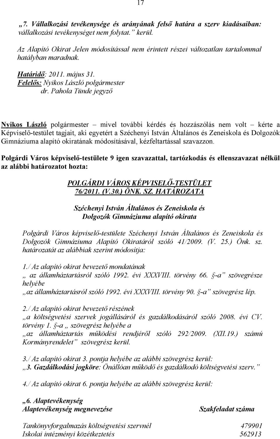 Pahola Tünde jegyző Nyikos László polgármester mivel további kérdés és hozzászólás nem volt kérte a Képviselő-testület tagjait, aki egyetért a Széchenyi István Általános és Zeneiskola és Dolgozók