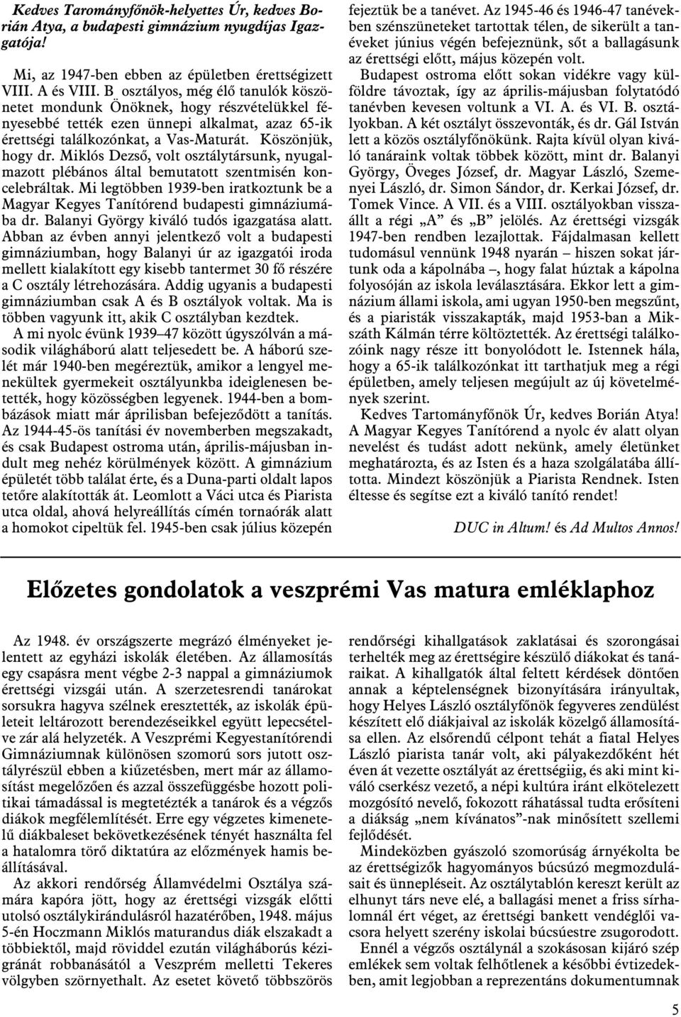 Miklós Dezsõ, volt osztálytársunk, nyugalmazott plébános által bemutatott szentmisén koncelebráltak. Mi legtöbben 1939-ben iratkoztunk be a Magyar Kegyes Tanítórend budapesti gimnáziumába dr.