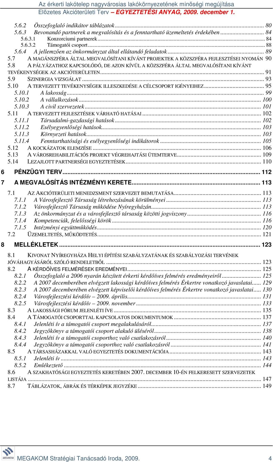 8 A PÁLYÁZATHOZ KAPCSOLÓDÓ, DE AZON KÍVÜL A KÖZSZFÉRA ÁLTAL MEGVALÓSÍTANI KÍVÁNT TEVÉKENYSÉGEK AZ AKCIÓTERÜLETEN... 91 5.9 SZINERGIA VIZSGÁLAT... 93 5.