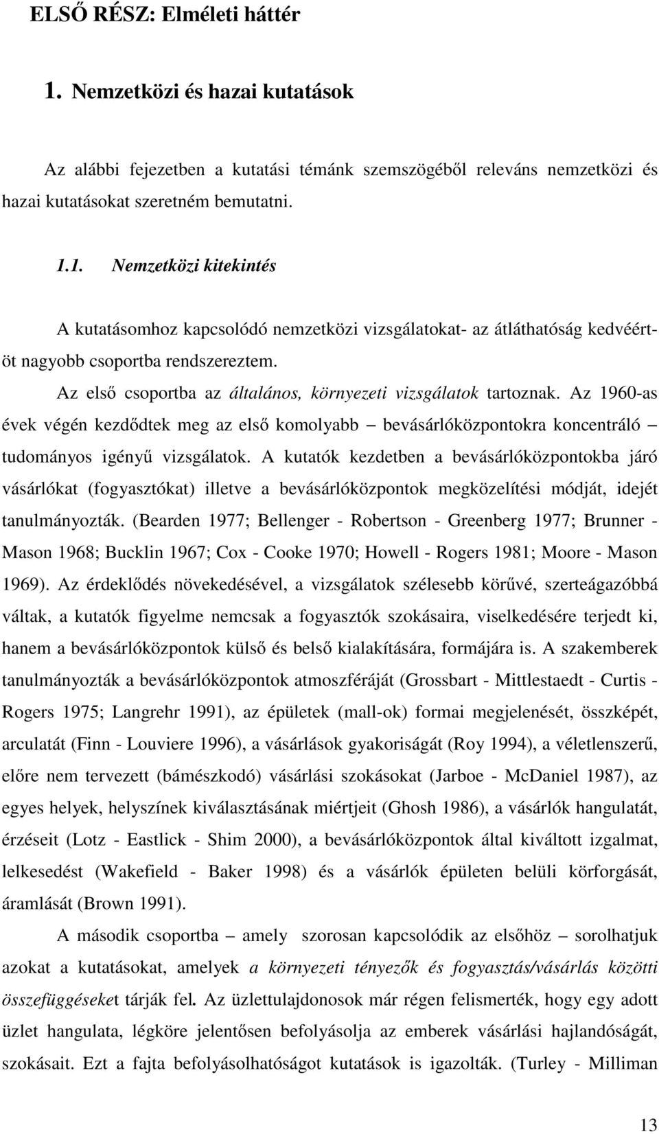 A kutatók kezdetben a bevásárlóközpontokba járó vásárlókat (fogyasztókat) illetve a bevásárlóközpontok megközelítési módját, idejét tanulmányozták.