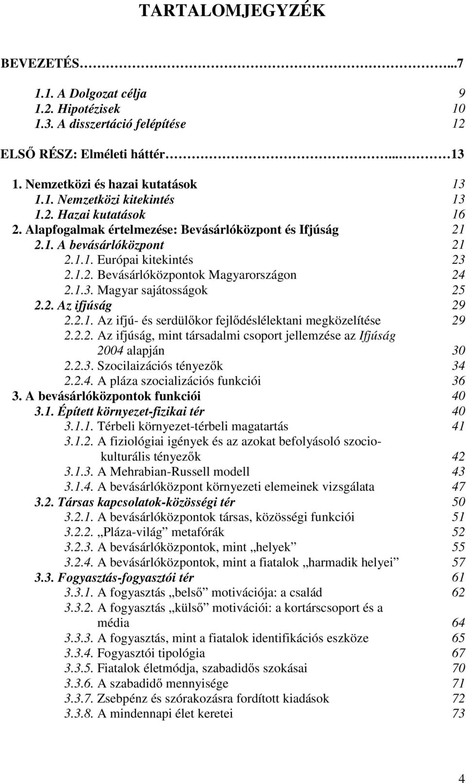 2. Az ifjúság 29 2.2.1. Az ifjú- és serdülıkor fejlıdéslélektani megközelítése 29 2.2.2. Az ifjúság, mint társadalmi csoport jellemzése az Ifjúság 2004 alapján 30 2.2.3. Szocilaizációs tényezık 34 2.