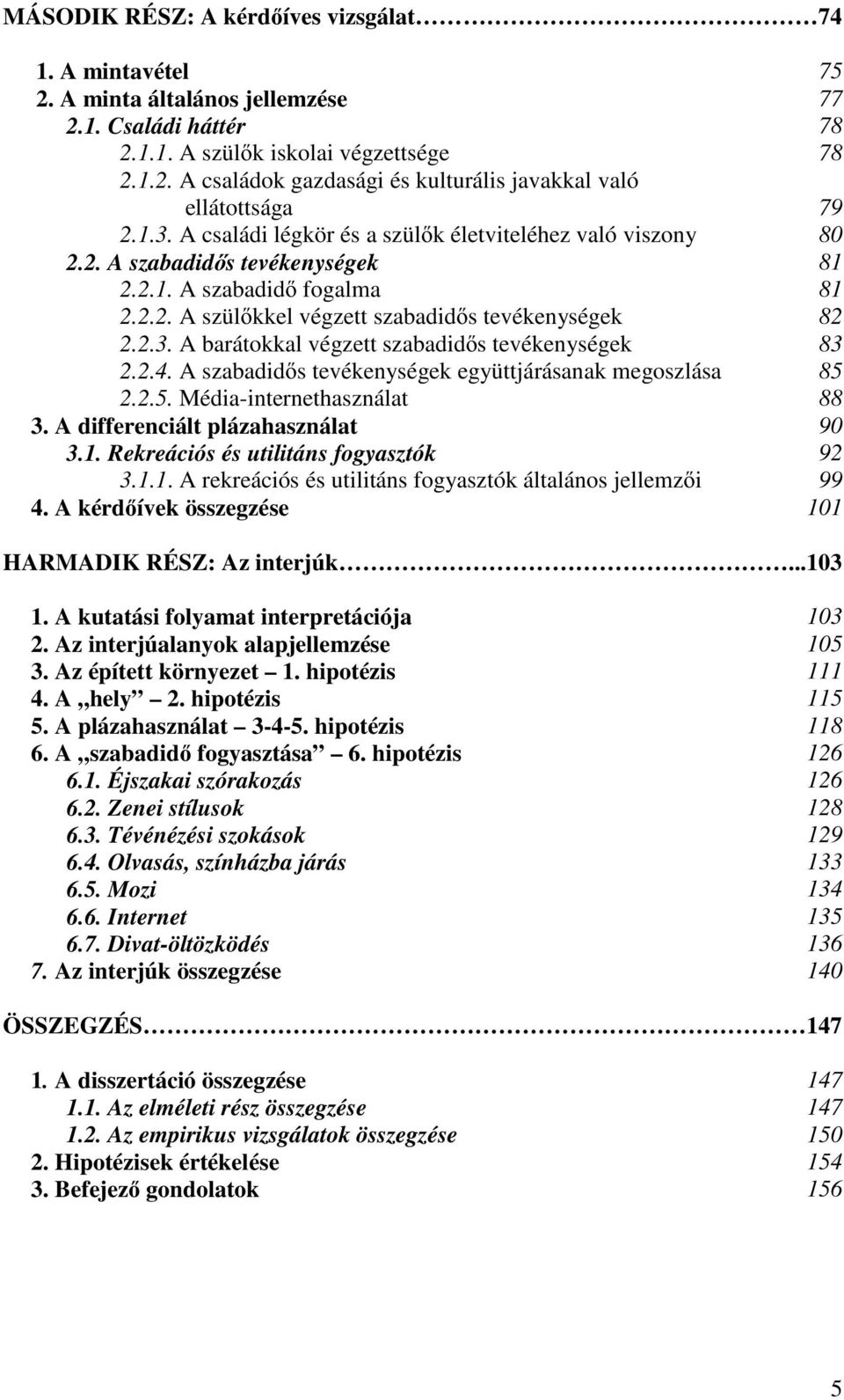 2.4. A szabadidıs tevékenységek együttjárásanak megoszlása 85 2.2.5. Média-internethasználat 88 3. A differenciált plázahasználat 90 3.1. Rekreációs és utilitáns fogyasztók 92 3.1.1. A rekreációs és utilitáns fogyasztók általános jellemzıi 99 4.