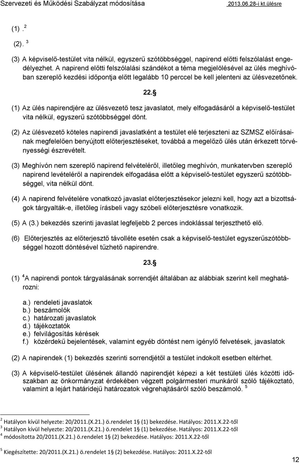 (1) Az ülés napirendjére az ülésvezető tesz javaslatot, mely elfogadásáról a képviselő-testület vita nélkül, egyszerű szótöbbséggel dönt.