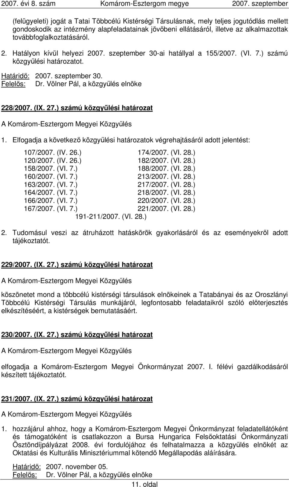 ) számú közgyőlési határozat 1. Elfogadja a következı közgyőlési határozatok végrehajtásáról adott jelentést: 107/2007. (IV. 26.) 174/2007. (VI. 28.) 120/2007. (IV. 26.) 182/2007. (VI. 28.) 158/2007.