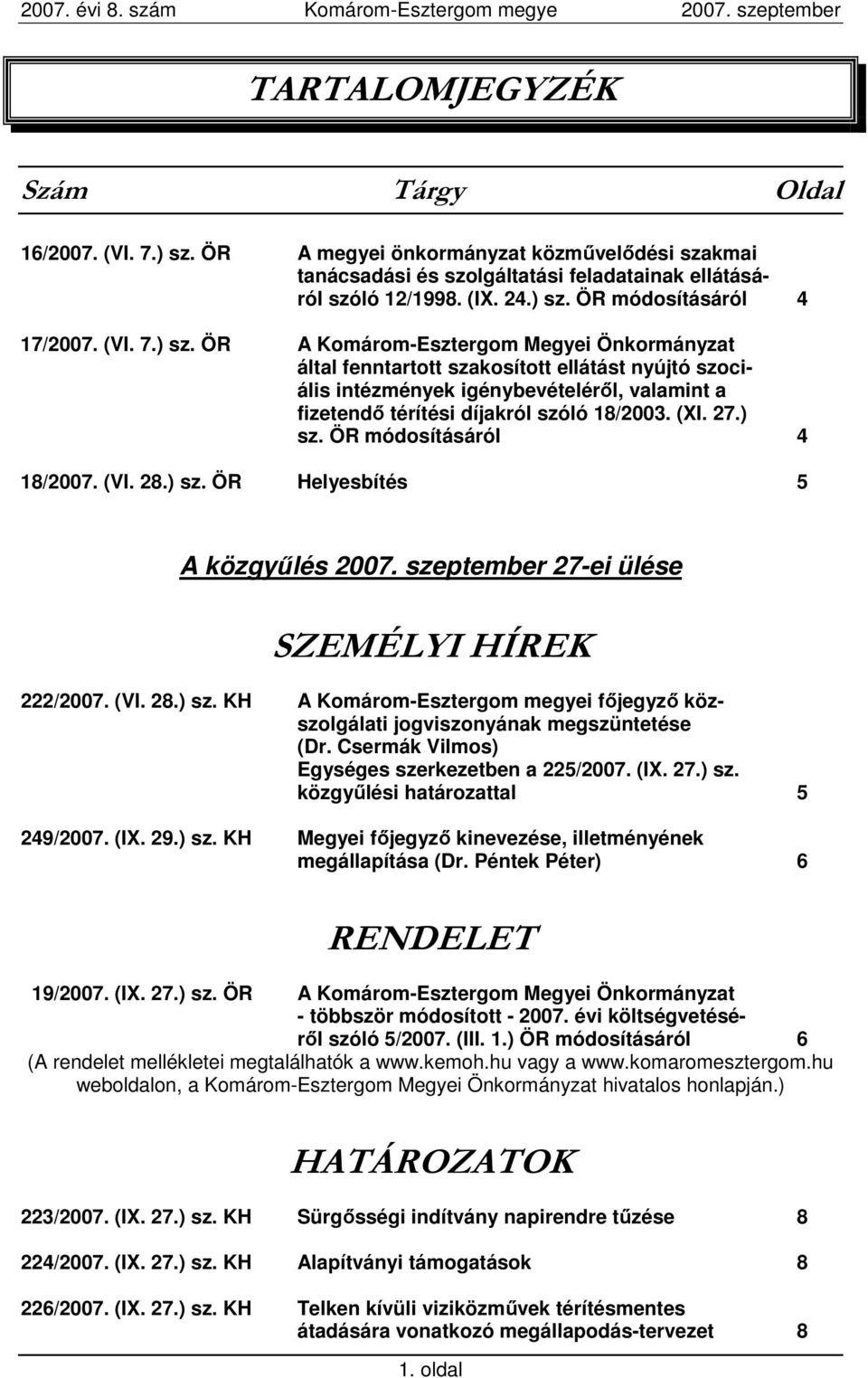 27.) sz. ÖR módosításáról 4 18/2007. (VI. 28.) sz. ÖR Helyesbítés 5 A közgyőlés 2007. szeptember 27-ei ülése SZEMÉLYI HÍREK 222/2007. (VI. 28.) sz. KH A Komárom-Esztergom megyei fıjegyzı közszolgálati jogviszonyának megszüntetése (Dr.