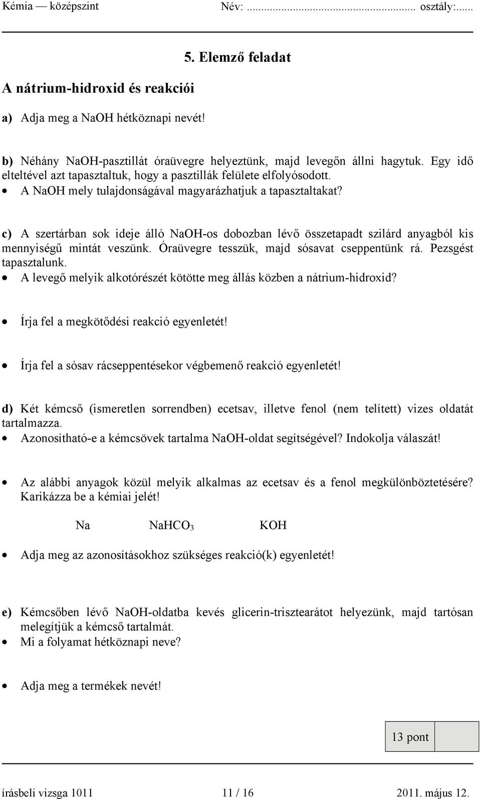 c) A szertárban sok ideje álló NaOH-os dobozban lévő összetapadt szilárd anyagból kis mennyiségű mintát veszünk. Óraüvegre tesszük, majd sósavat cseppentünk rá. Pezsgést tapasztalunk.