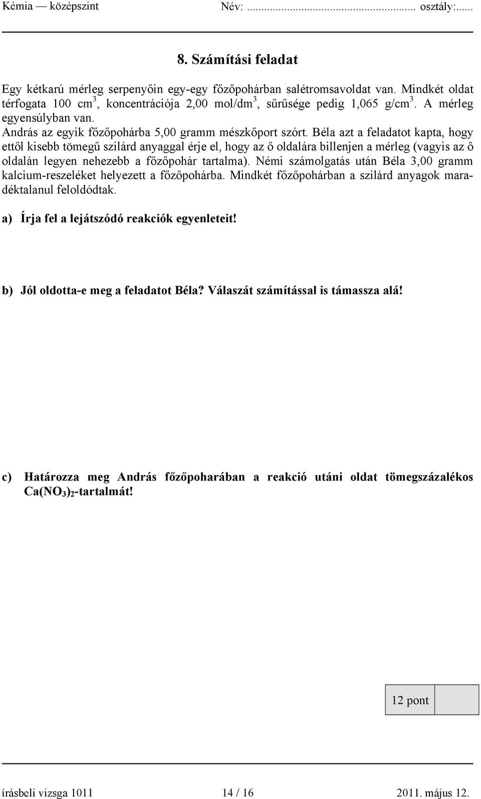 Béla azt a feladatot kapta, hogy ettől kisebb tömegű szilárd anyaggal érje el, hogy az ő oldalára billenjen a mérleg (vagyis az ő oldalán legyen nehezebb a főzőpohár tartalma).