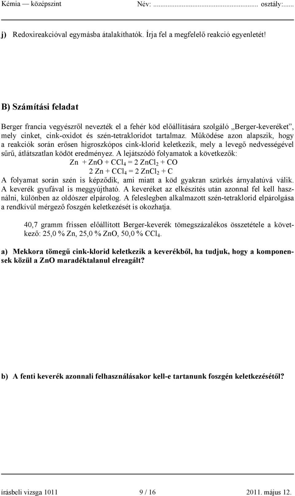 Működése azon alapszik, hogy a reakciók során erősen higroszkópos cink-klorid keletkezik, mely a levegő nedvességével sűrű, átlátszatlan ködöt eredményez.