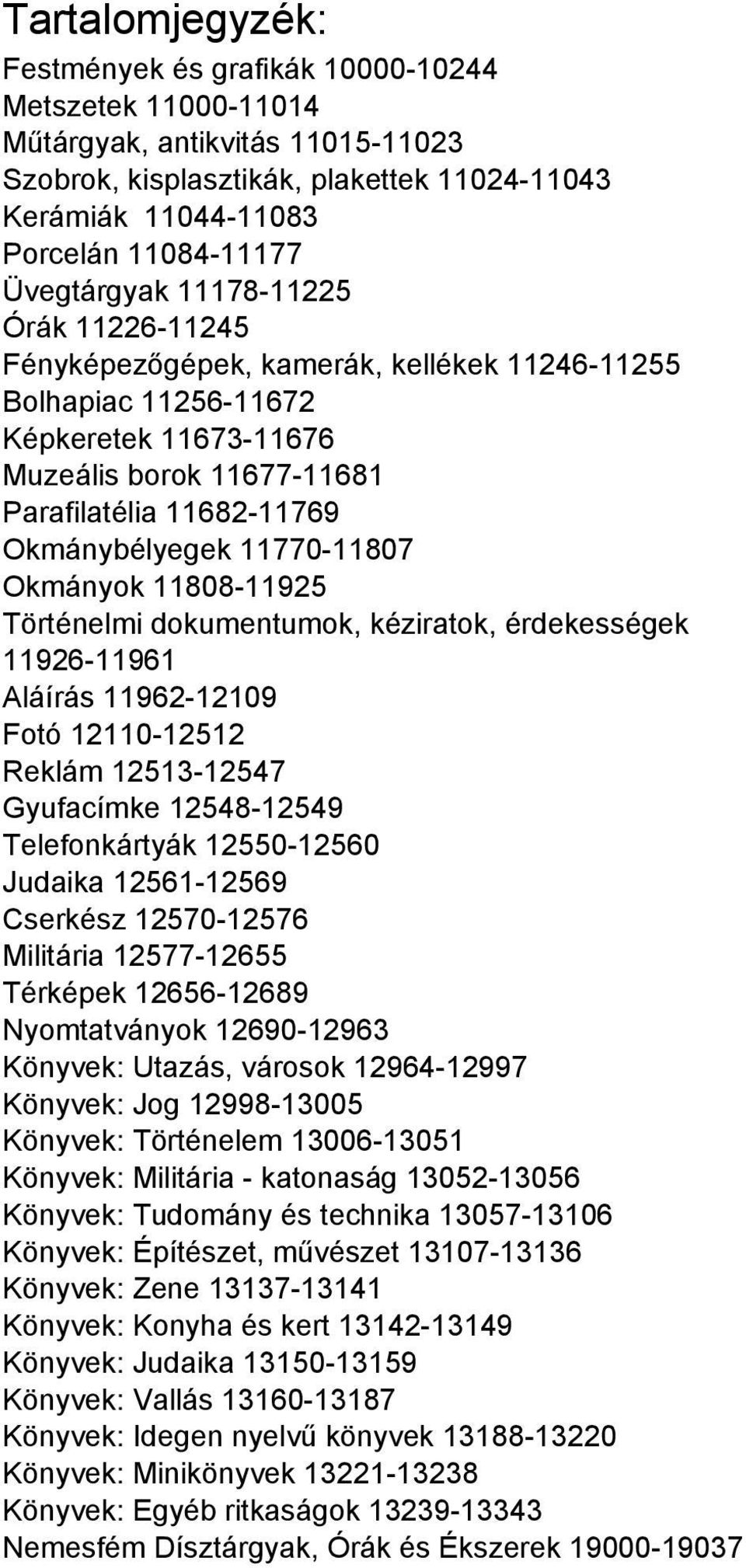 Okmánybélyegek 11770-11807 Okmányok 11808-11925 Történelmi dokumentumok, kéziratok, érdekességek 11926-11961 Aláírás 11962-12109 Fotó 12110-12512 Reklám 12513-12547 Gyufacímke 12548-12549