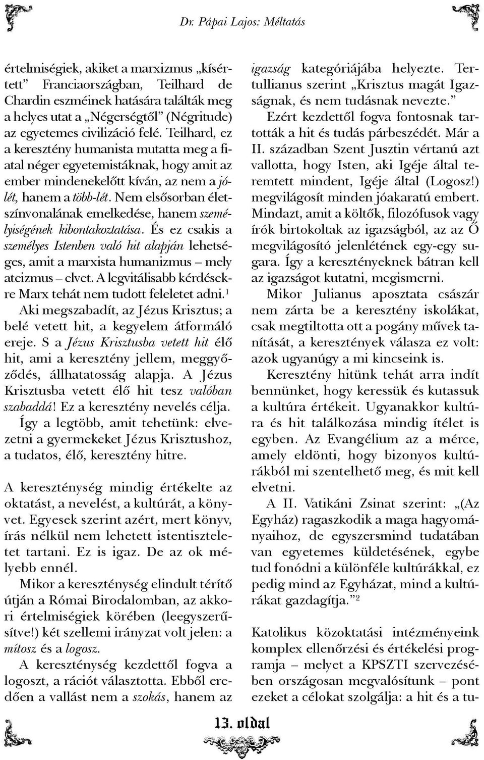 Nem elsõsorban életszínvonalának emelkedése, hanem személyiségének kibontakoztatása. És ez csakis a személyes Istenben való hit alapján lehetséges, amit a marxista humanizmus mely ateizmus elvet.