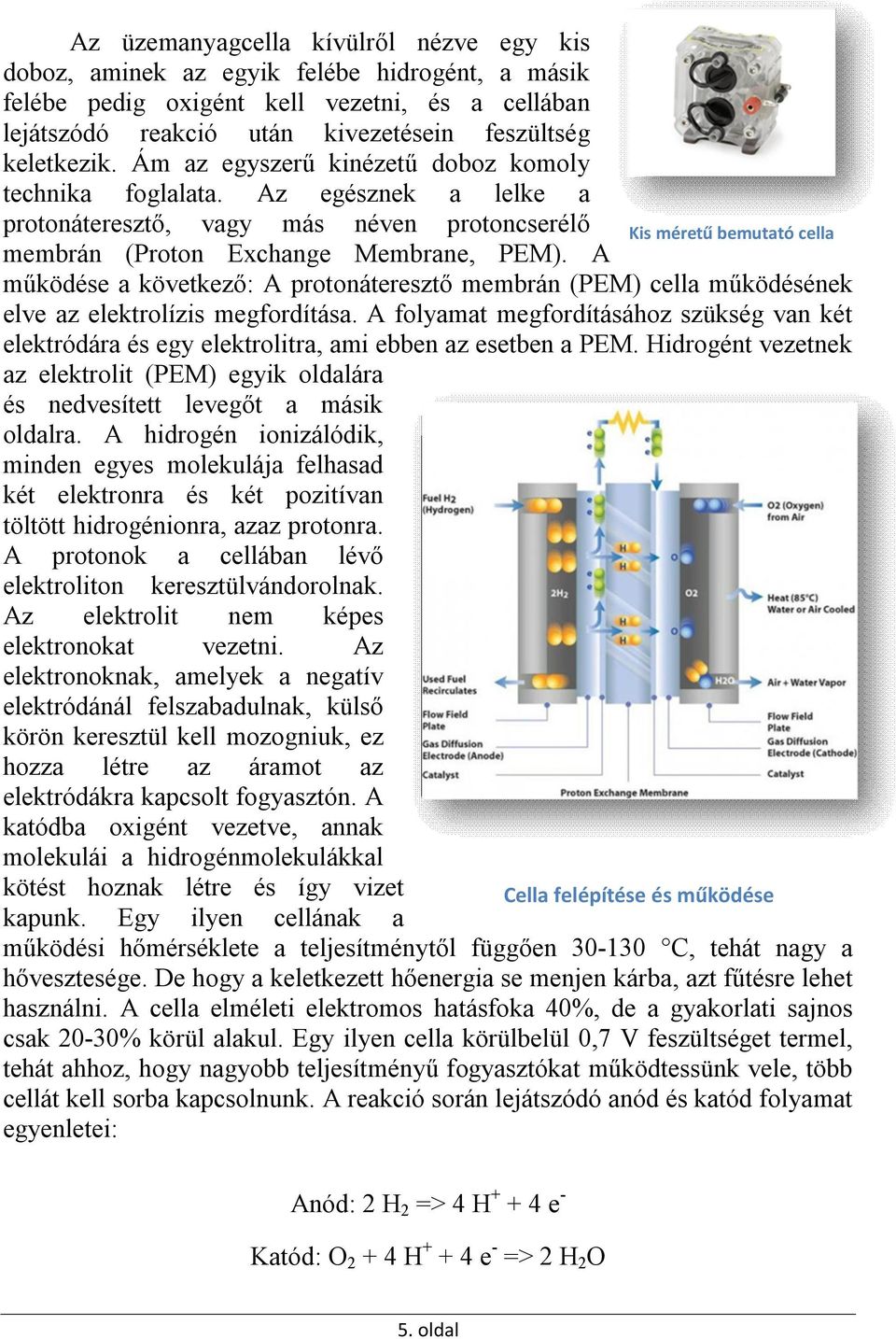 A működése a következő: A protonáteresztő membrán (PEM) cella működésének elve az elektrolízis megfordítása.