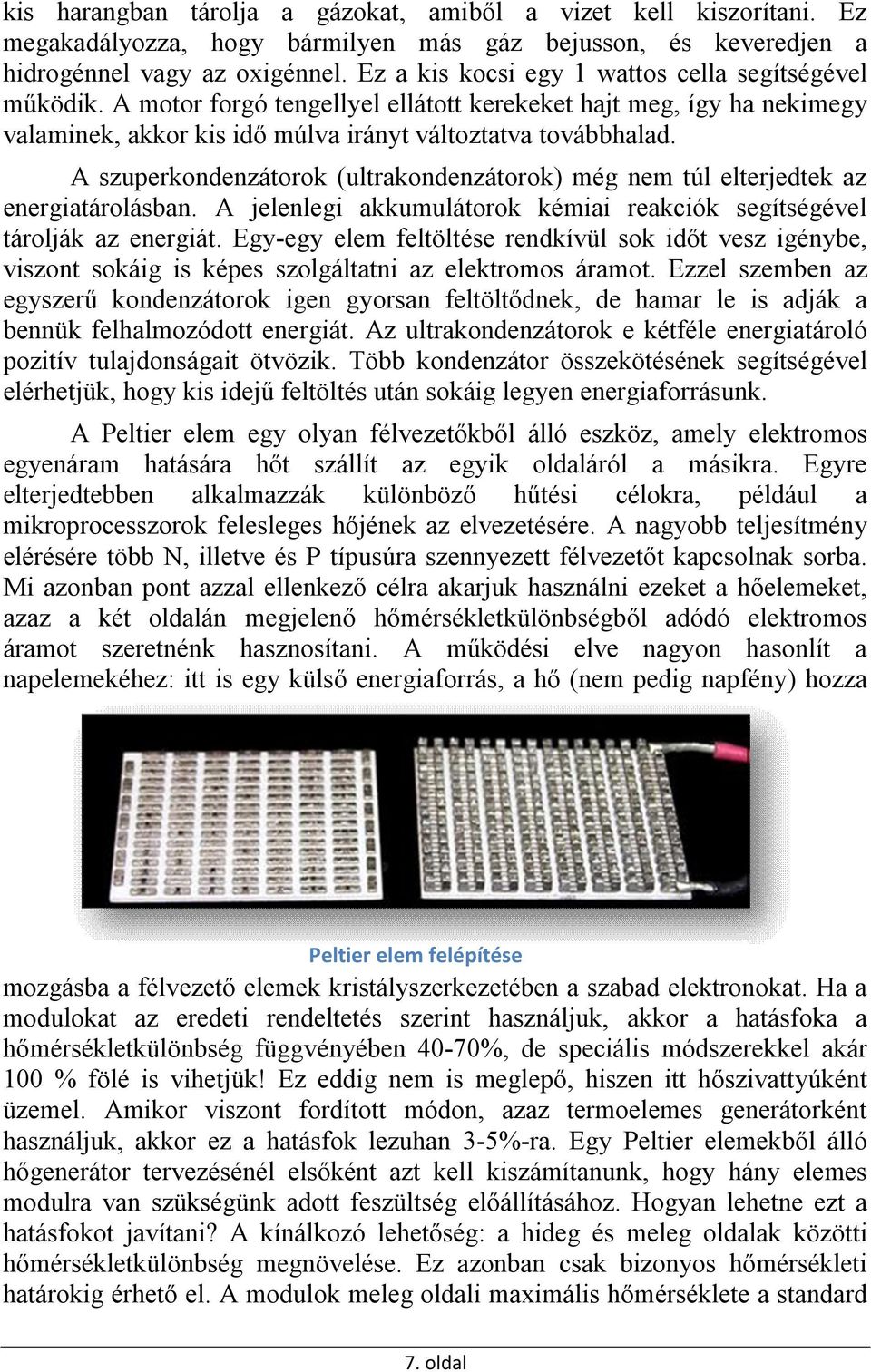 A szuperkondenzátorok (ultrakondenzátorok) még nem túl elterjedtek az energiatárolásban. A jelenlegi akkumulátorok kémiai reakciók segítségével tárolják az energiát.