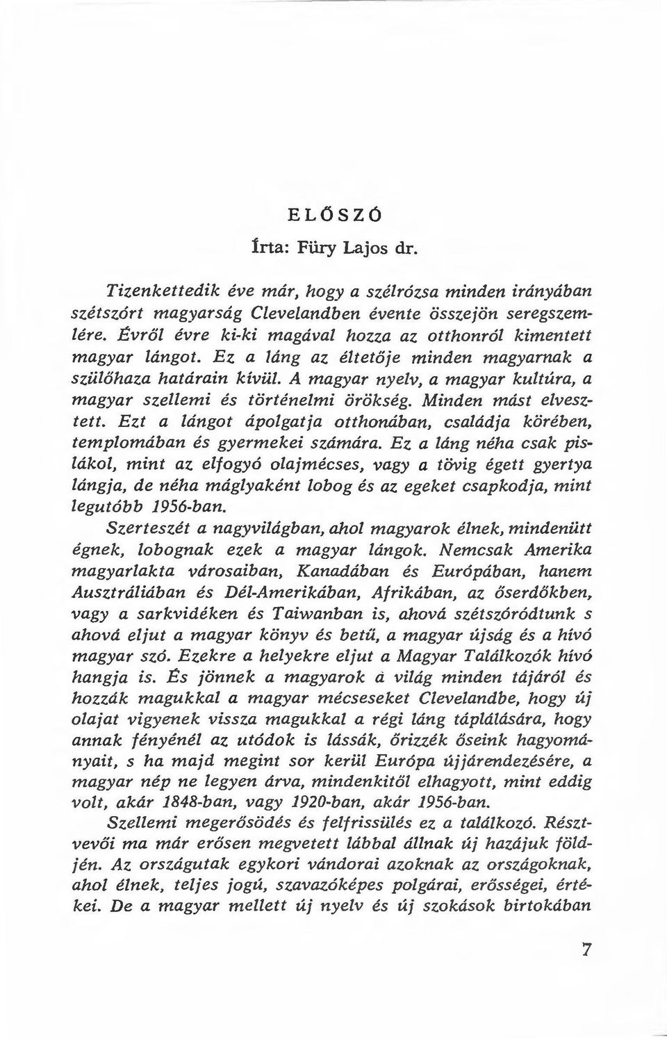 A magyar nyelv, a magyar kultúra, a magyar szellemi és történelmi örökség. Minden mást elvesztett. Ezt a lángot ápolgatja otthonában, családja körében, templomában és gyermekei számára.