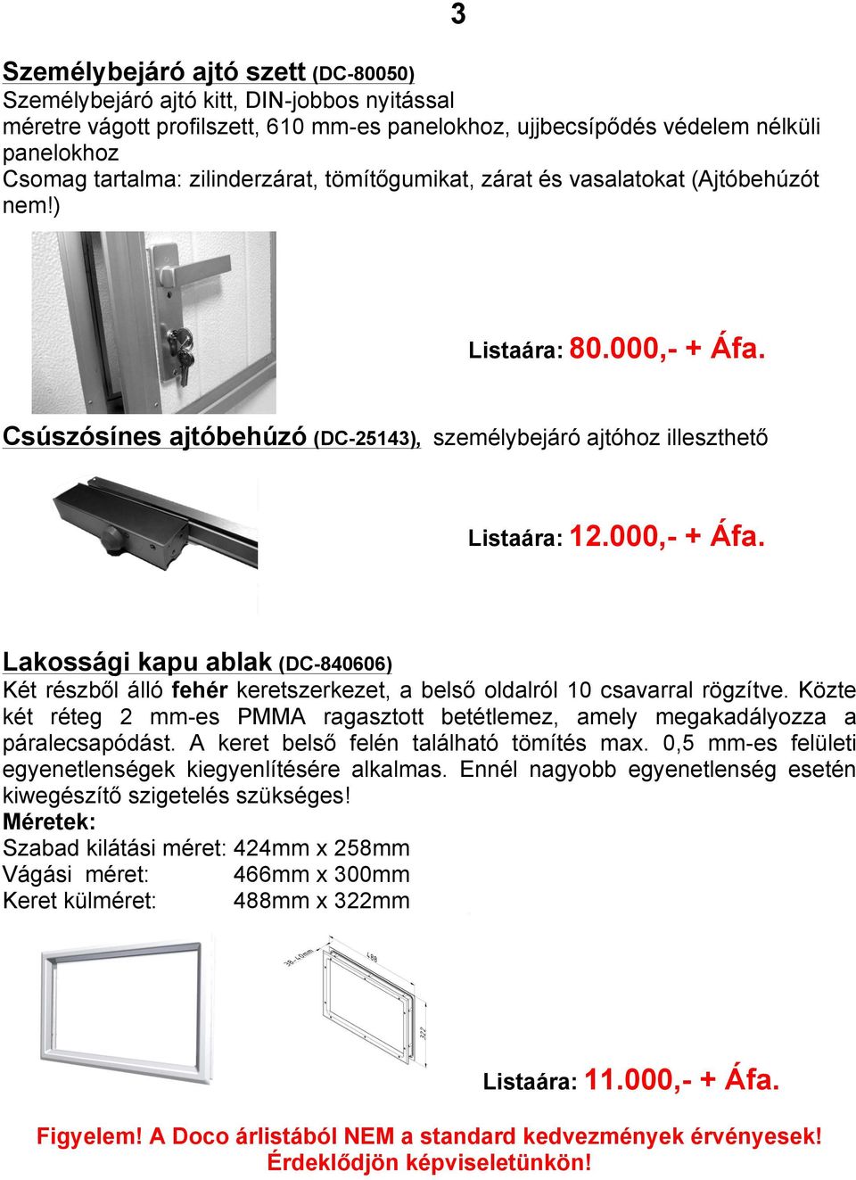 Csúszósínes ajtóbehúzó (DC-25143), személybejáró ajtóhoz illeszthető Lakossági kapu ablak (DC-840606) Két részből álló fehér keretszerkezet, a belső oldalról 10 csavarral rögzítve.