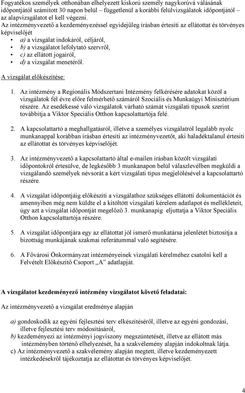 Az intézményvezető a kezdeményezéssel egyidejűleg írásban értesíti az ellátottat és törvényes képviselőjét a) a vizsgálat indokáról, céljáról, b) a vizsgálatot lefolytató szervről, c) az ellátott