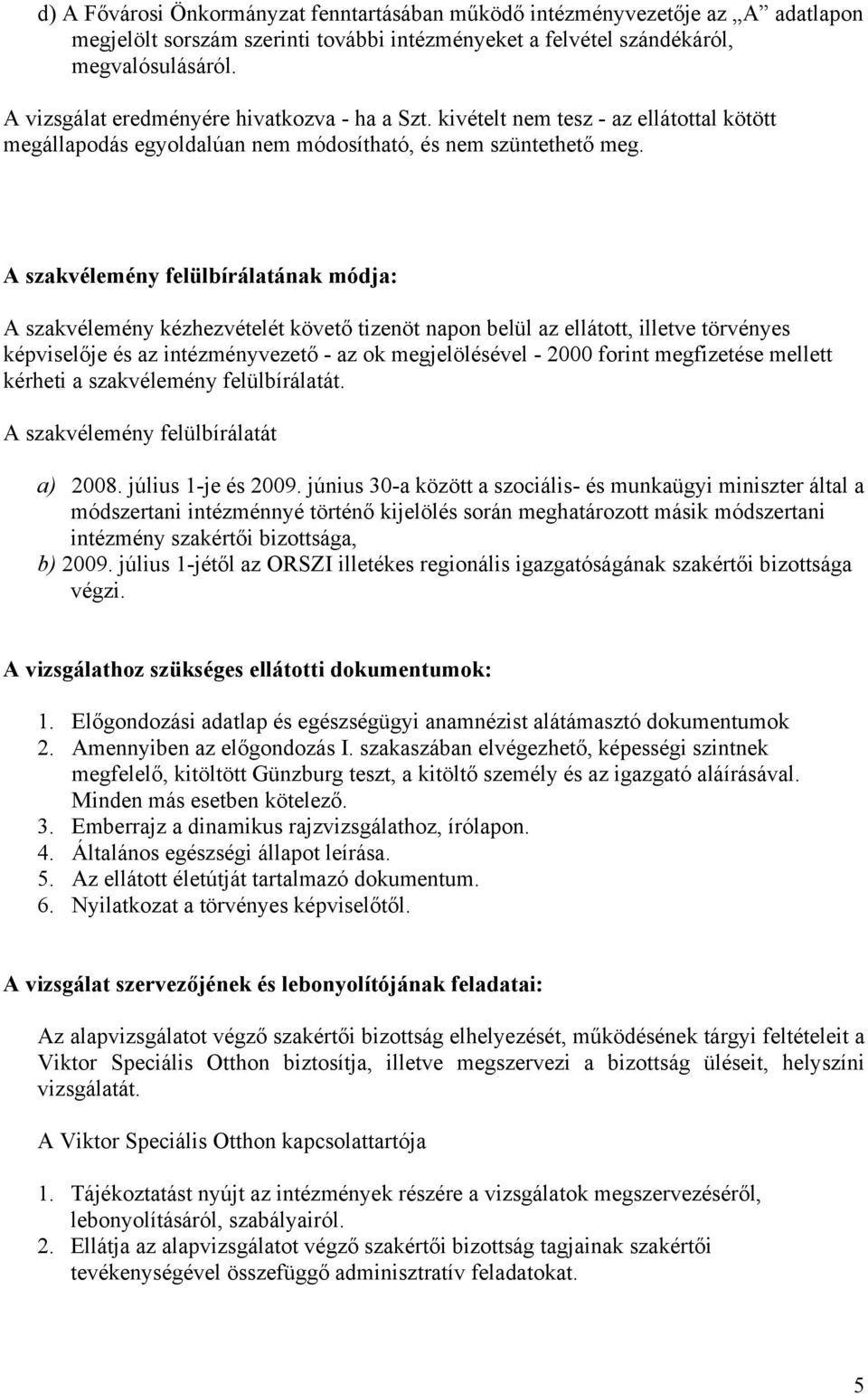 A szakvélemény felülbírálatának módja: A szakvélemény kézhezvételét követő tizenöt napon belül az ellátott, illetve törvényes képviselője és az intézményvezető - az ok megjelölésével - 2000 forint