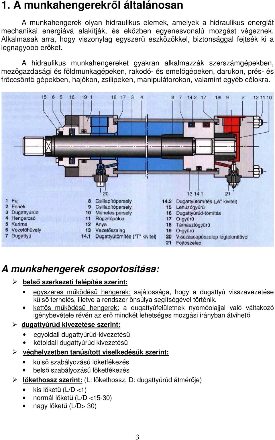 A hidraulikus munkahengereket gyakran alkalmazzák szerszámgépekben, mezıgazdasági és földmunkagépeken, rakodó- és emelıgépeken, darukon, prés- és fröccsöntı gépekben, hajókon, zsilipeken,