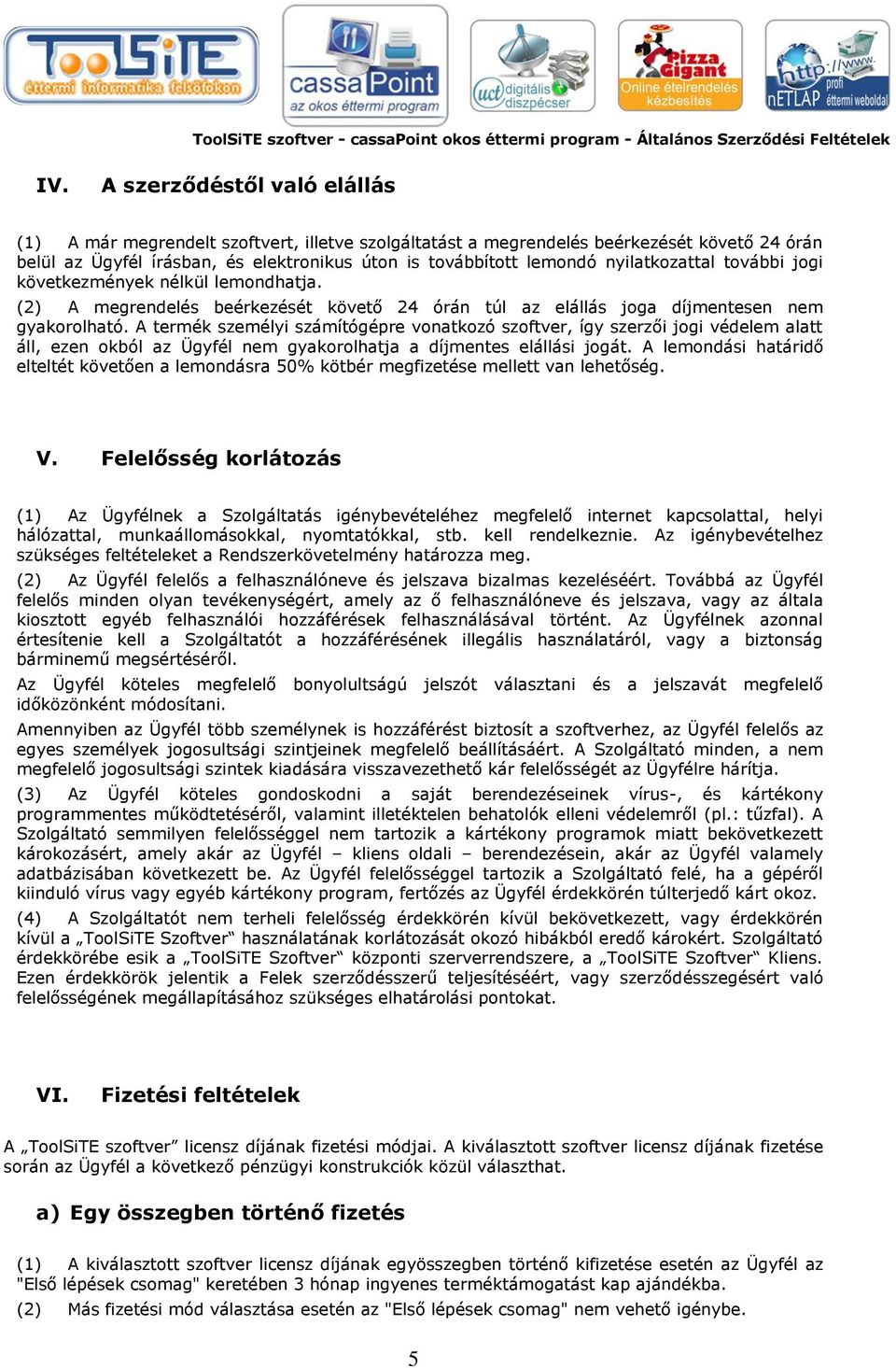 A termék személyi számítógépre vonatkozó szoftver, így szerzői jogi védelem alatt áll, ezen okból az Ügyfél nem gyakorolhatja a díjmentes elállási jogát.