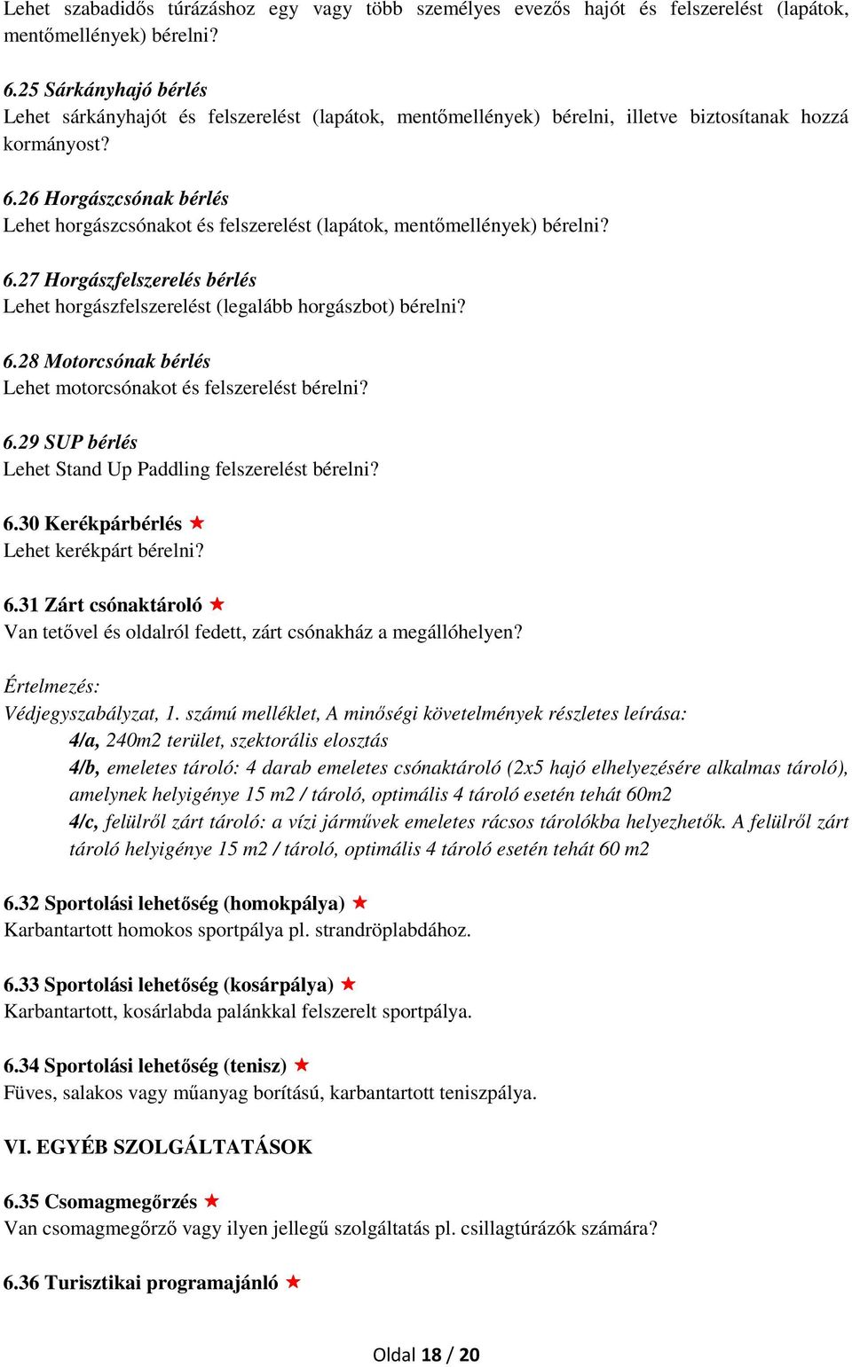 26 Horgászcsónak bérlés Lehet horgászcsónakot és felszerelést (lapátok, mentőmellények) bérelni? 6.27 Horgászfelszerelés bérlés Lehet horgászfelszerelést (legalább horgászbot) bérelni? 6.28 Motorcsónak bérlés Lehet motorcsónakot és felszerelést bérelni?