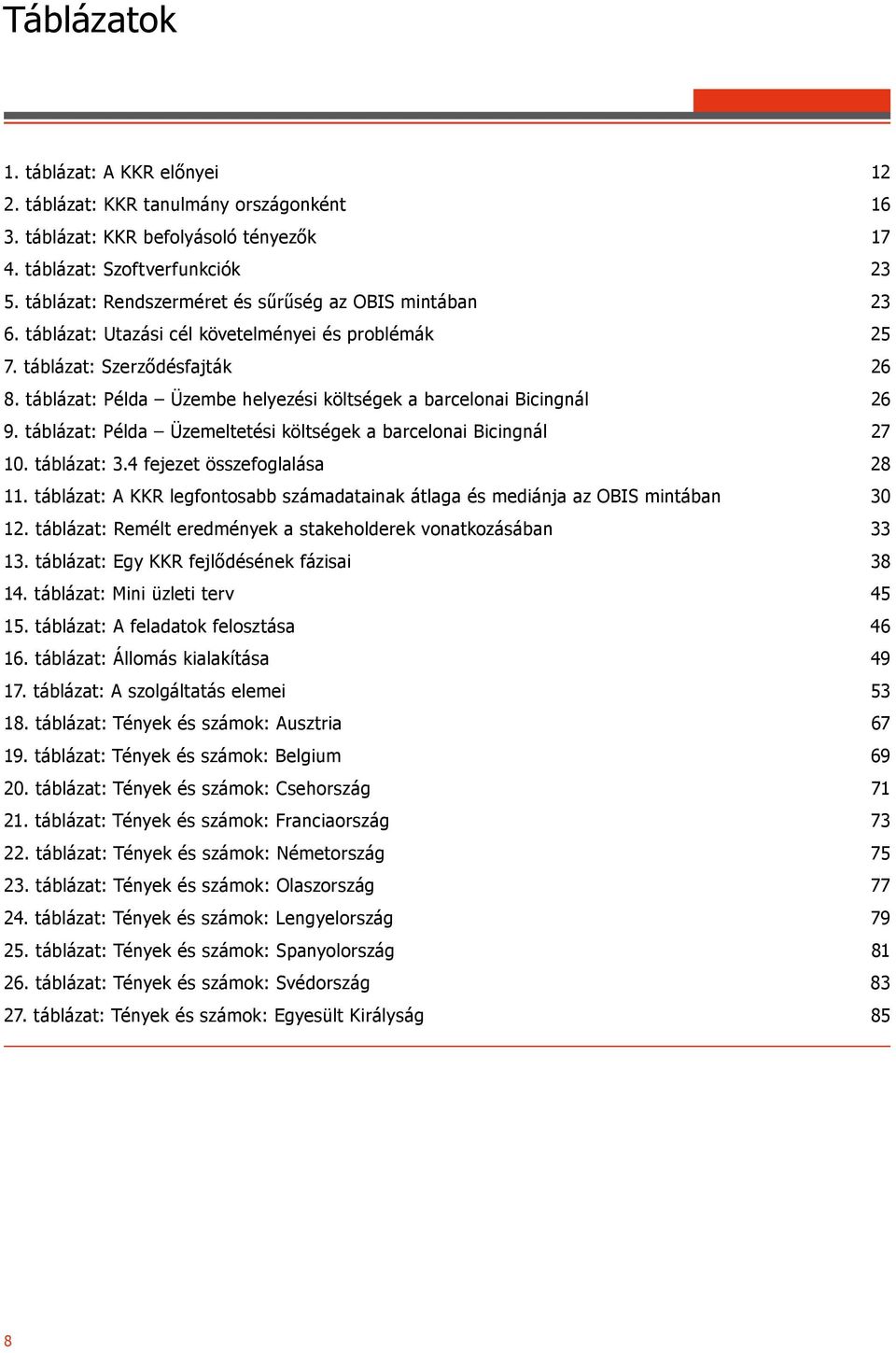 táblázat: Példa Üzembe helyezési költségek a barcelonai Bicingnál 26 9. táblázat: Példa Üzemeltetési költségek a barcelonai Bicingnál 27 10. táblázat: 3.4 fejezet összefoglalása 28 11.