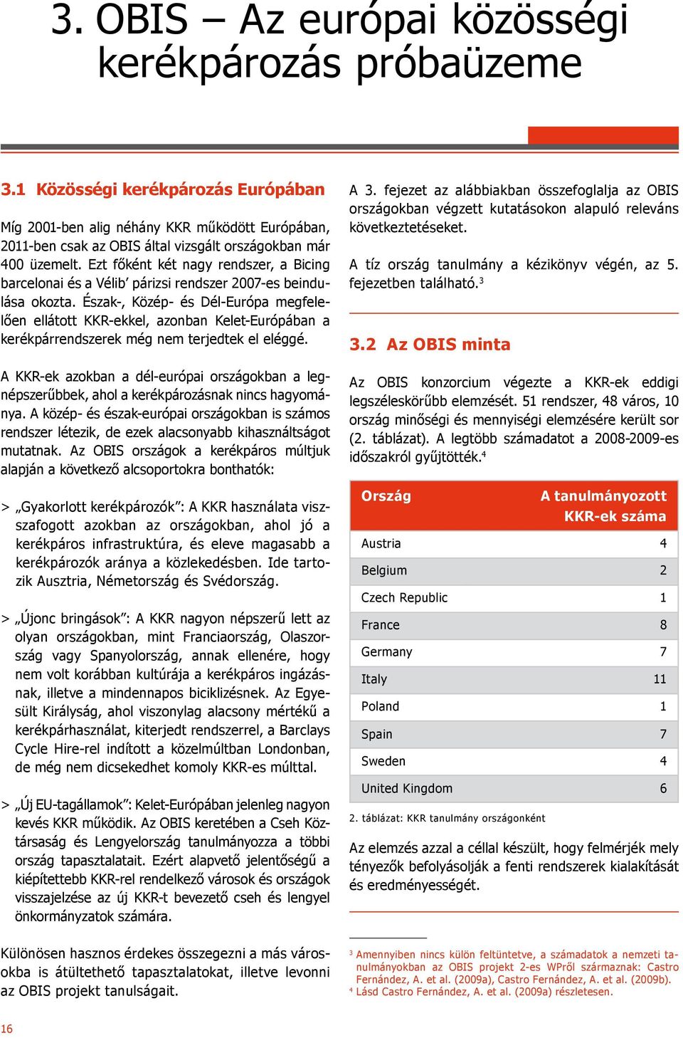 Ezt főként két nagy rendszer, a Bicing barcelonai és a Vélib párizsi rendszer 2007-es beindulása okozta.