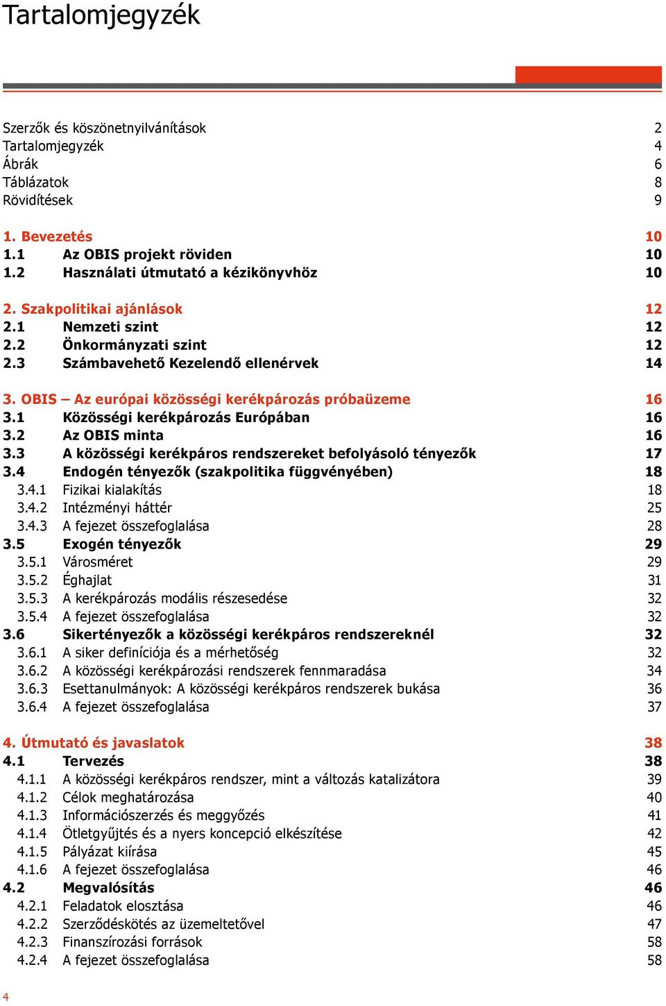 1 Közösségi kerékpározás Európában 16 3.2 Az OBIS minta 16 3.3 A közösségi kerékpáros rendszereket befolyásoló tényezők 17 3.4 Endogén tényezők (szakpolitika függvényében) 18 3.4.1 Fizikai kialakítás 18 3.